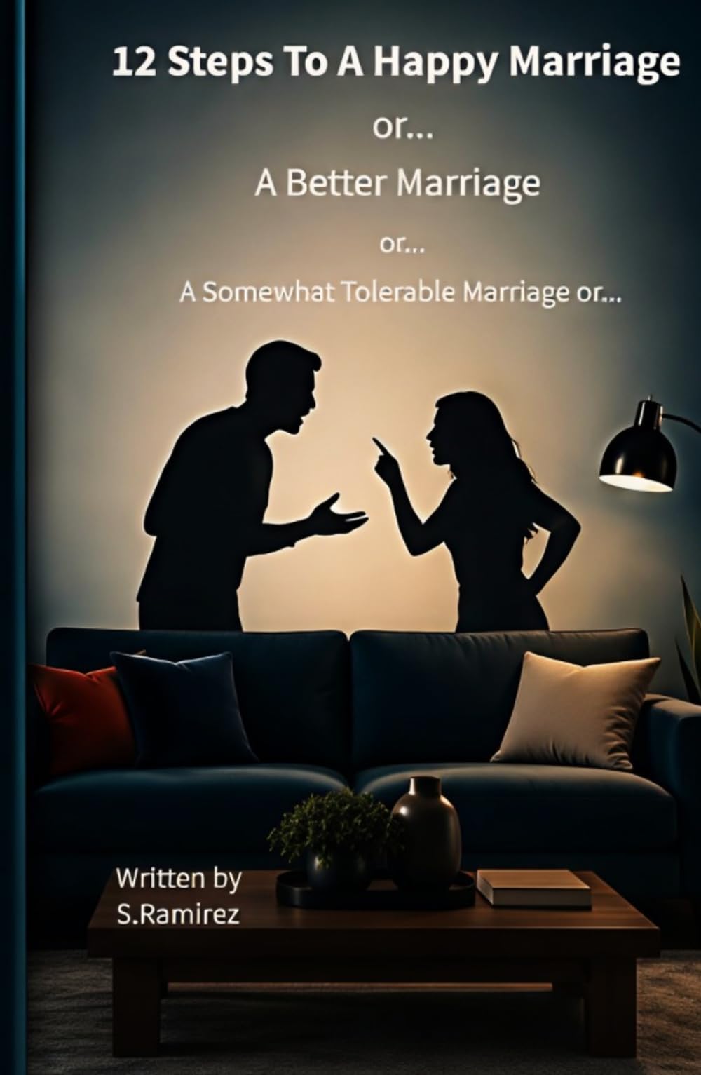 12 Steps To A Happy Marriage...: or A Better Marriage...or A Somewhat Tolerable Marriage or...