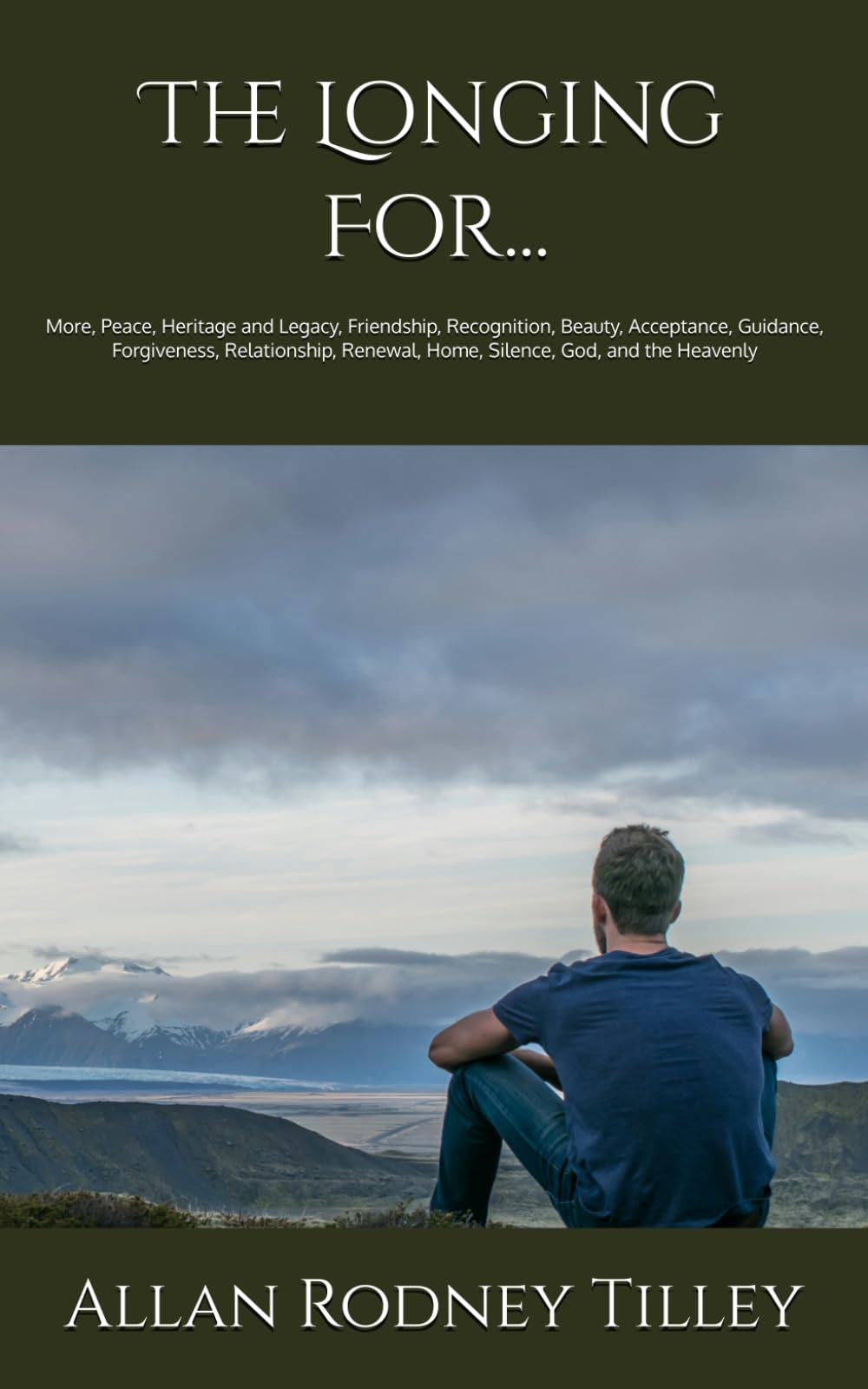 The Longing For...: More, Peace, Heritage and Legacy, Friendship, Recognition, Beauty, Acceptance, Guidance, Forgiveness, Relationship, Renewal, Home, Silence, God and the Heavenly