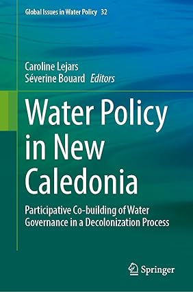Water Policy in New Caledonia: Participative Co-building of Water Governance in a Decolonization Process: 32 (Global Issues in Water Policy, 32)