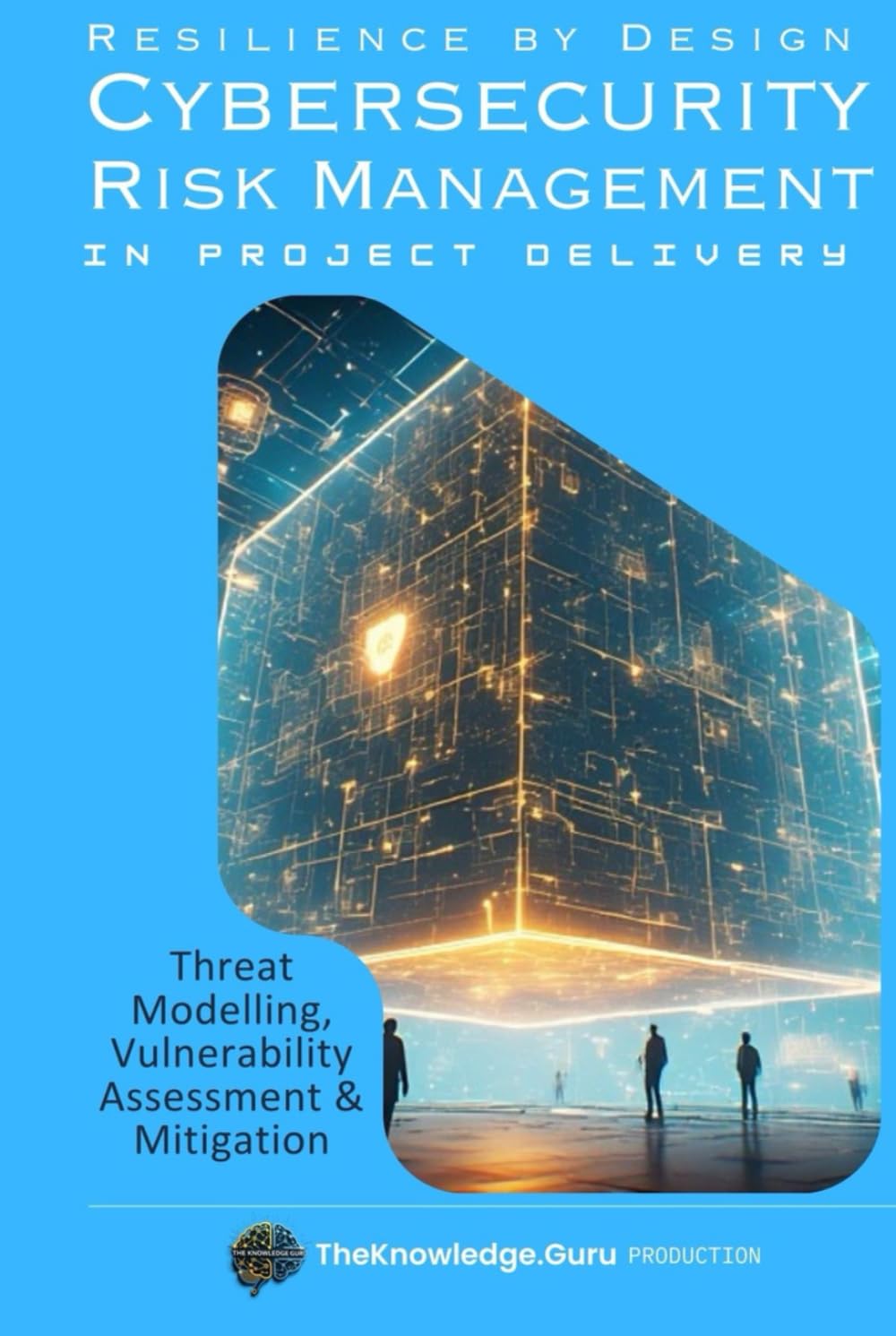 Resilience by Design: Practical Cybersecurity Risk Management in Project Delivery: Threat Modelling, Vulnerability Assessment & Mitigation.