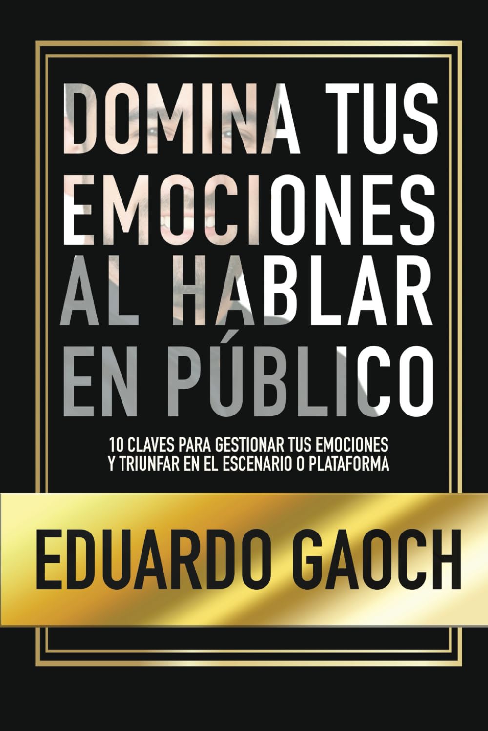 Domina tus Emociones al Hablar en Público: 10 Claves Para Gestionar tus Emociones y Triunfar en el Escenario o Plataforma