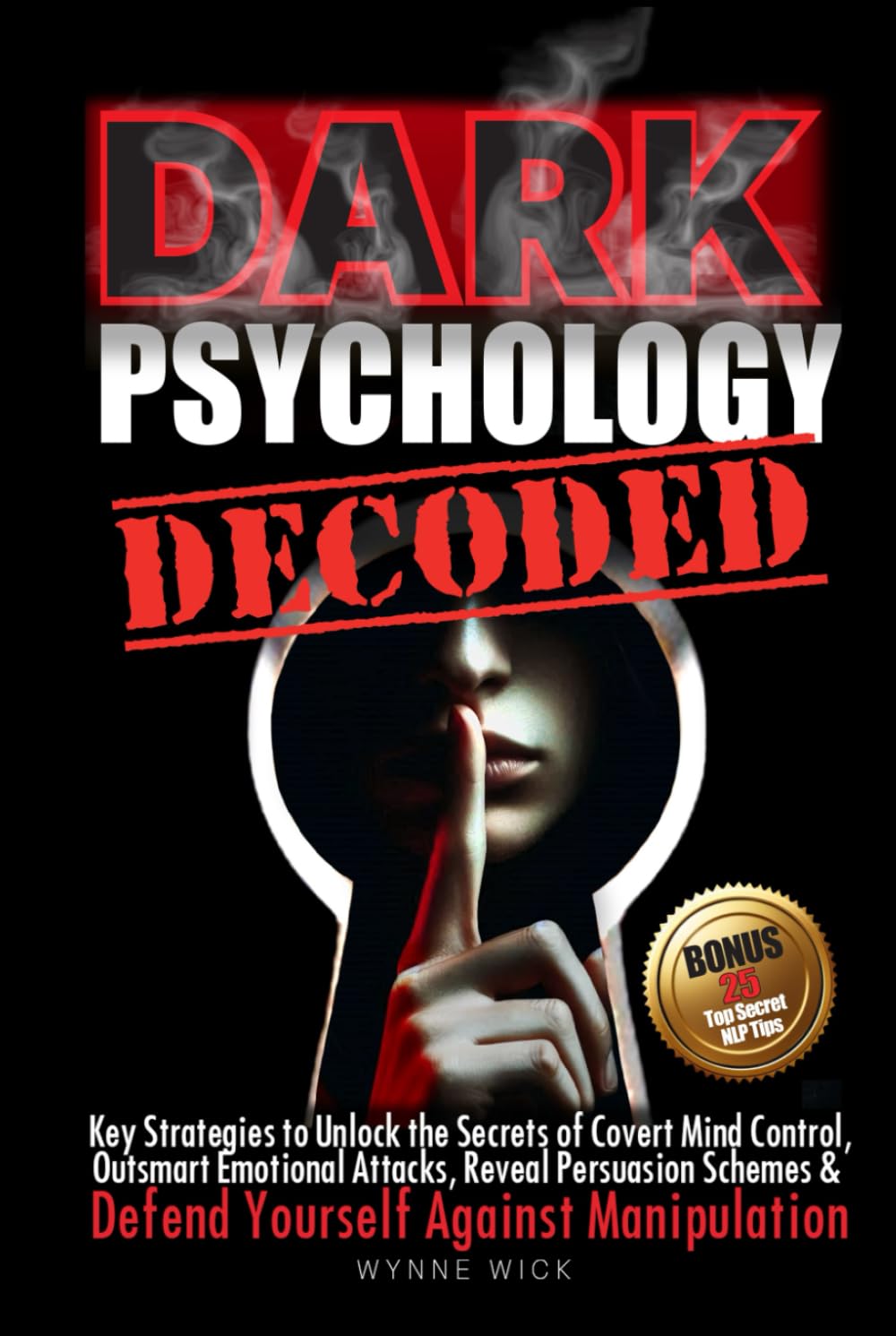 Dark Psychology Decoded: Key Strategies to Unlock the Secrets of Covert Mind Control, Outsmart Emotional Attacks, Reveal Persuasion Schemes & DEFEND YOURSELF AGAINST MANIPULATION