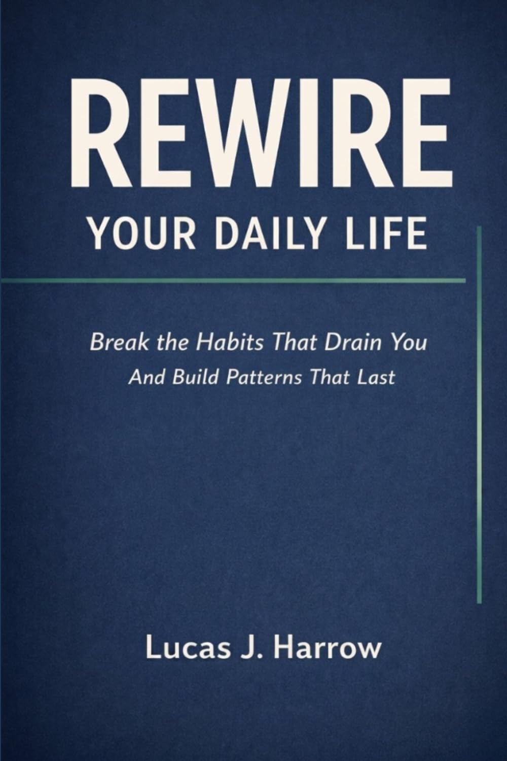Rewire Your Daily Life: Break the Habits That Drain You And Build Patterns That Last