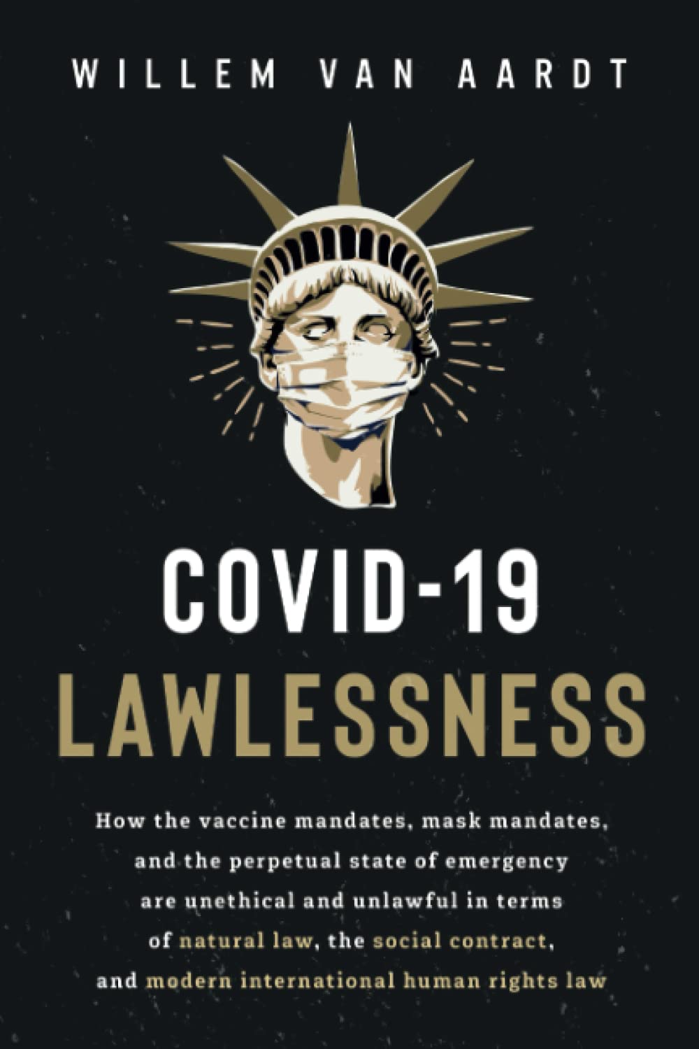 COVID-19 LAWLESSNESS: How the vaccine mandates, mask mandates, and the perpetual state of emergency are unlawful in terms of natural law, the social contract, and modern international human rights law