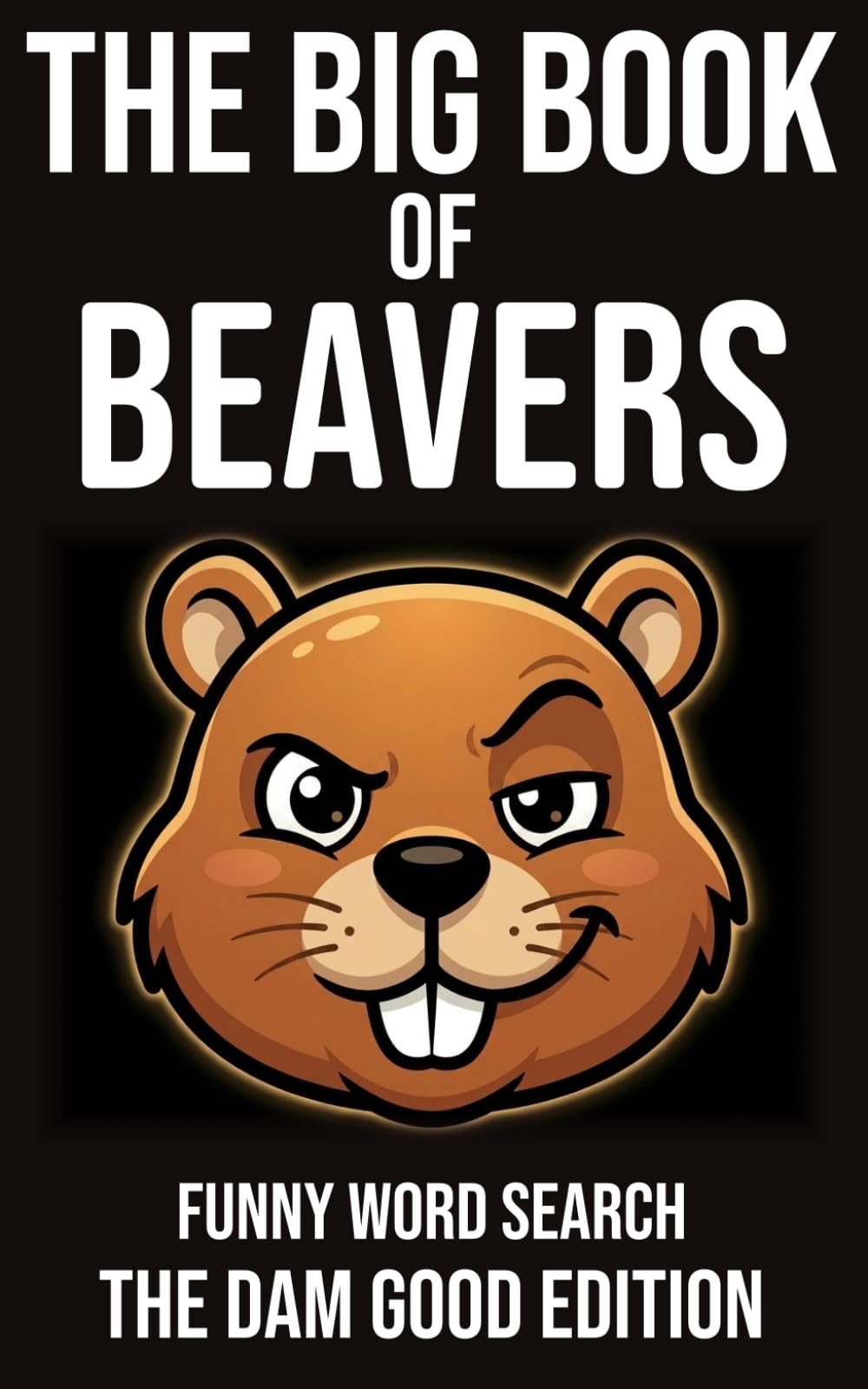 The Big Book of Beavers Funny Word Search The Dam Good Edition: A Hilarious Adult Word Search • 72 Puzzles Packed with Ridiculous Names (The Rude Northerner’s Filthy Word Search Series)