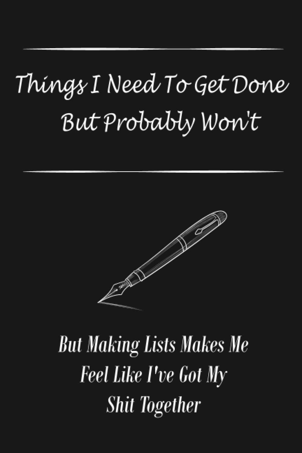 Things I Need To Get Done But Probably Won't: Lined Notebook. But Making Lists Makes Me Feel Like I've Got My Shit Together. Journal. perfect . 110 Pages, 6x9 . things