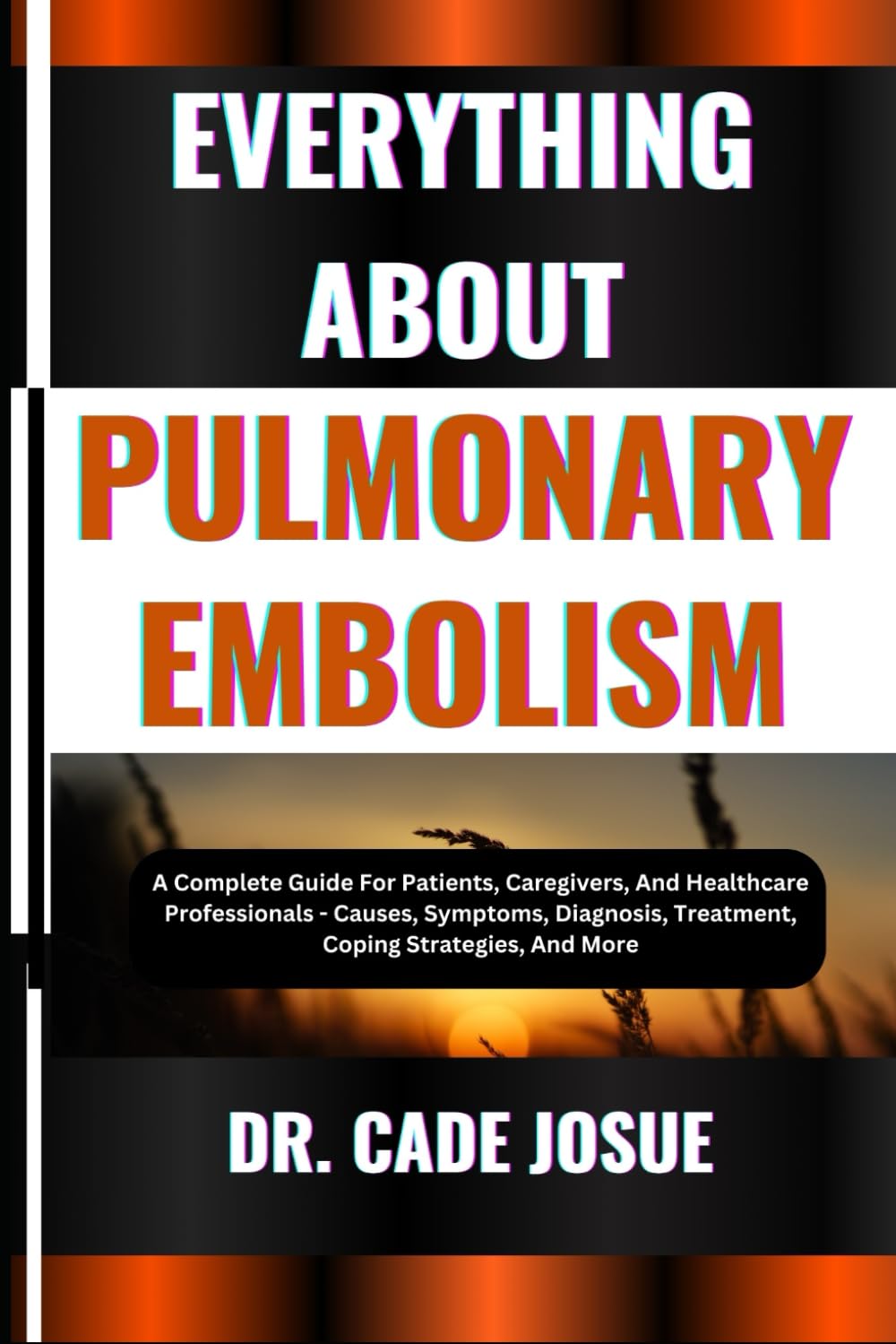 EVERYTHING ABOUT PULMONARY EMBOLISM: A Complete Guide For Patients, Caregivers, And Healthcare Professionals - Causes, Symptoms, Diagnosis, Treatment, Coping Strategies, And More