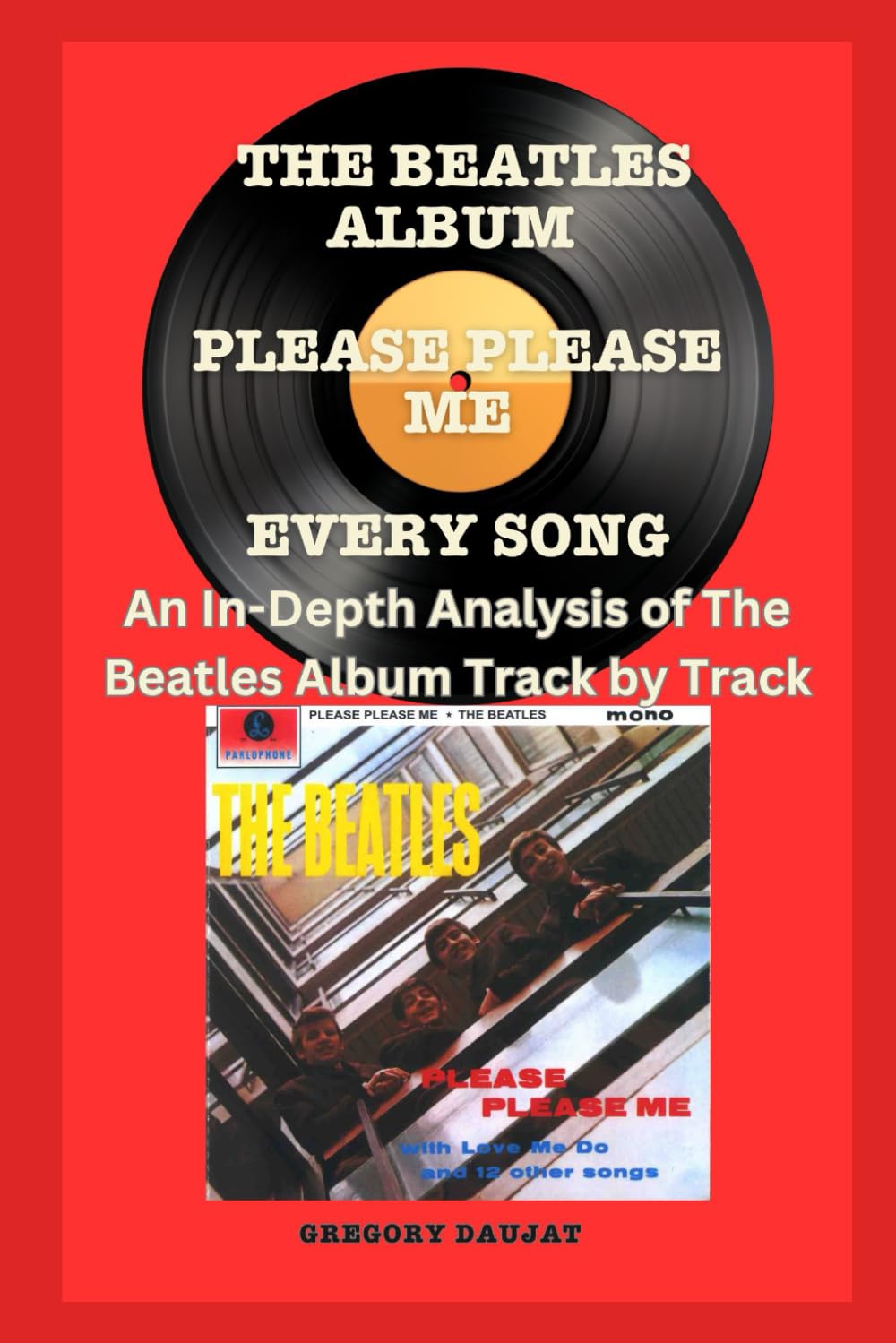 The Beatles Album -Please Please Me - Every Song- An In-Depth Analysis of The Beatles Album Track by Track (The Beatles Every Album Track-by-Track Album Analyses)