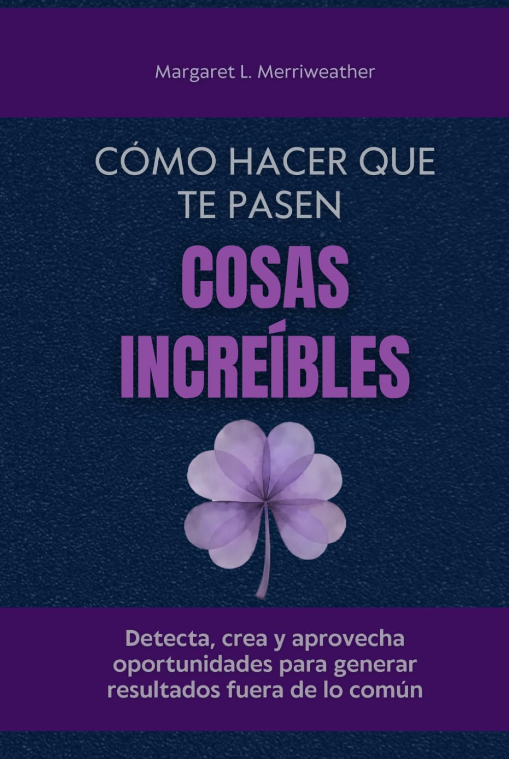 Cómo hacer que te pasen cosas increíbles: Detecta, crea y aprovecha oportunidades para generar resultados fuera de lo común