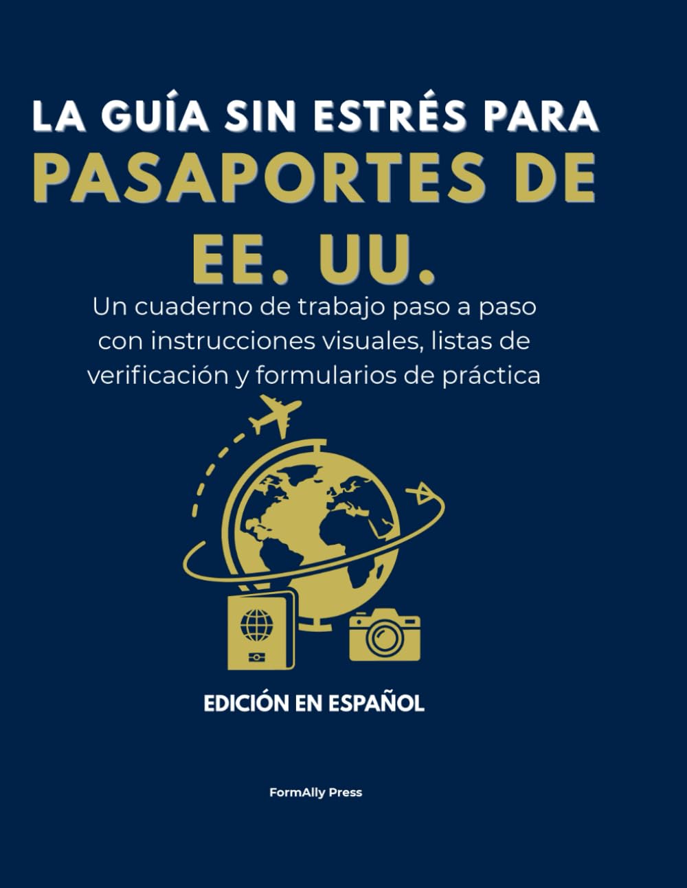 La Guía Sin Estrés Para Pasaportes de EE. UU.: Un cuaderno de trabajo paso a paso con instrucciones visuales, listas de verificación y formularios de práctica. Edición en Español.
