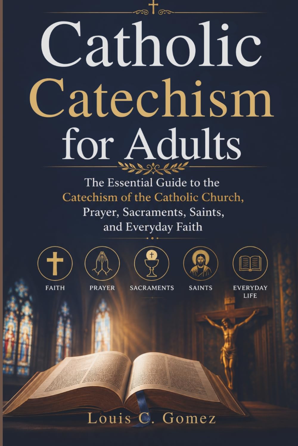 Catholic Catechism for Adults: The Essential Guide to the Catechism of the Catholic Church, Prayer, Sacraments, Saints, and Everyday Faith