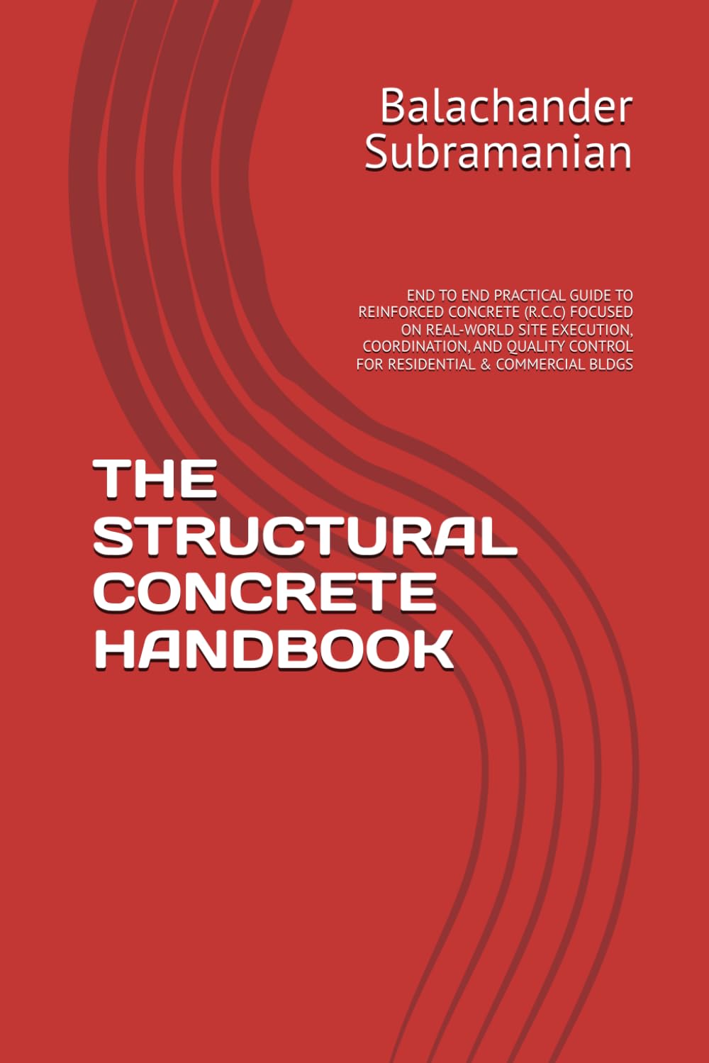 THE STRUCTURAL CONCRETE HANDBOOK: END TO END PRACTICAL GUIDE TO REINFORCED CONCRETE (R.C.C) FOCUSED ON REAL-WORLD SITE EXECUTION, COORDINATION, AND QUALITY CONTROL FOR RESIDENTIAL & COMMERCIAL BLDGS