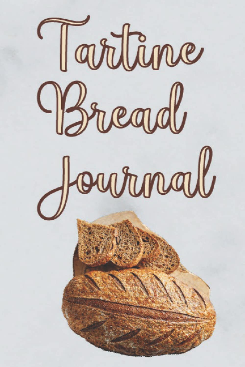 Tartine Bread Journal: Record Your Sourdough Recipes For Rustic Fermented Breads | Simple Artisan Sourdough | A Great Gift For Sourdough School Bread Cookbook Lovers