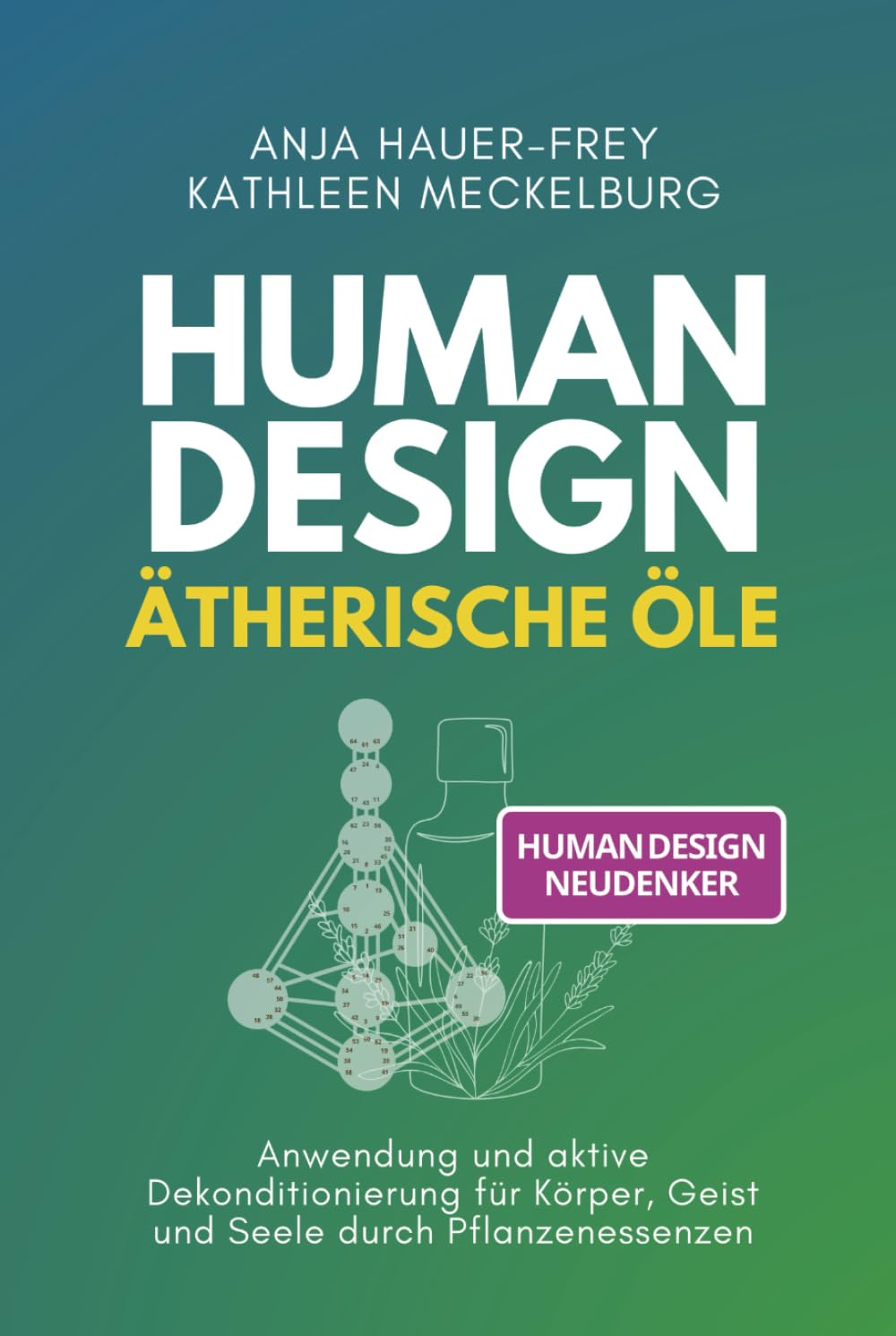 Human Design - Ätherische Öle: Anwendung und aktive Dekonditionierung für Körper, Geist und Seele durch Pflanzenessenzen