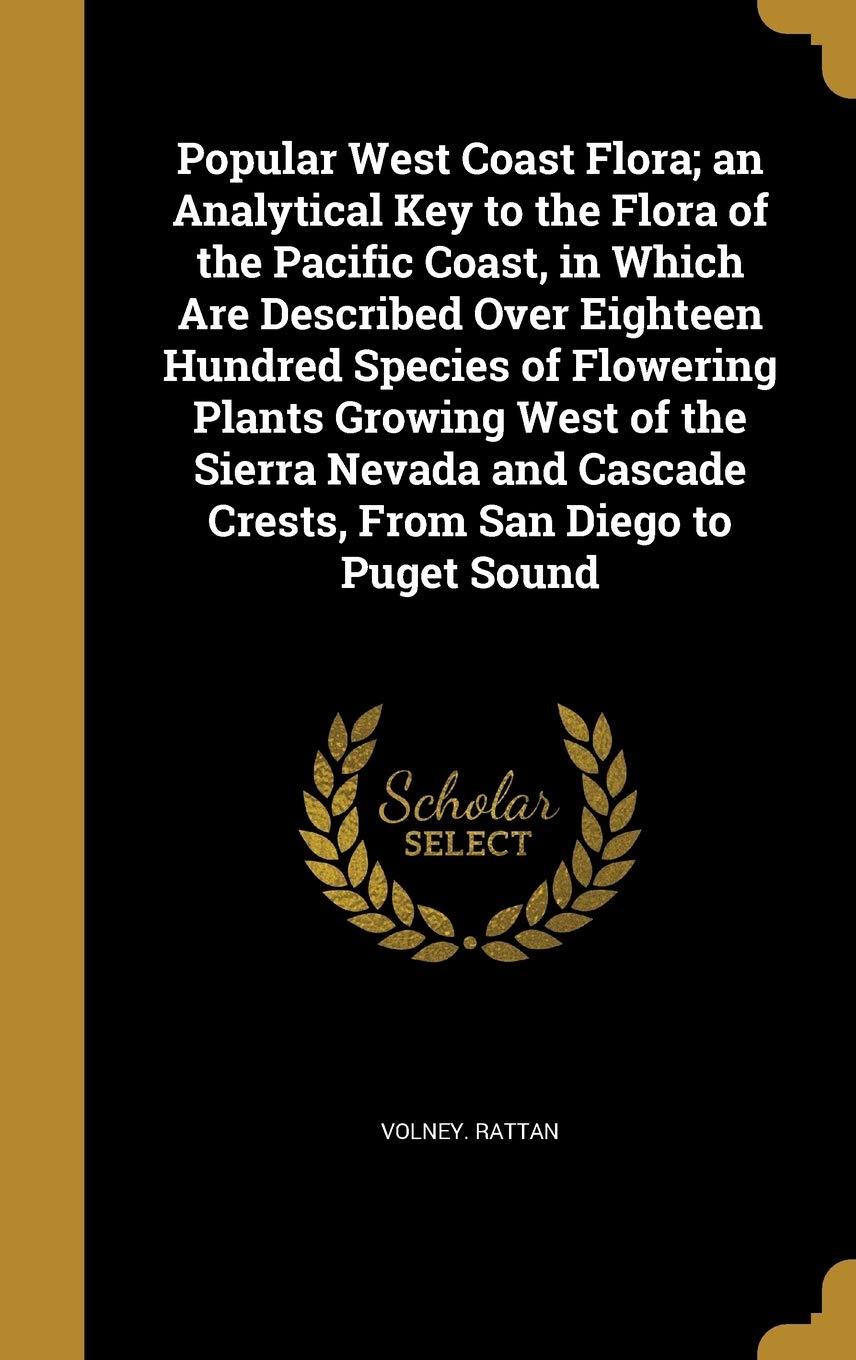 Popular West Coast Flora; An Analytical Key to the Flora of the Pacific Coast, in Which Are Described Over Eighteen Hundred Species of Flowering ... Cascade Crests, from San Diego to Puget Sound