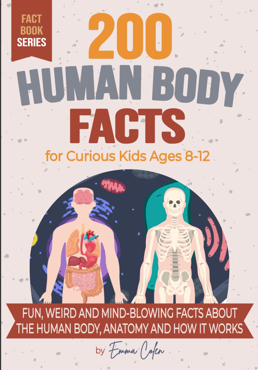 200 Human Body Facts for Curious Kids Ages 8-12: Fun, Weird and Mind-Blowing Facts About The Human Body, Anatomy and How It Works