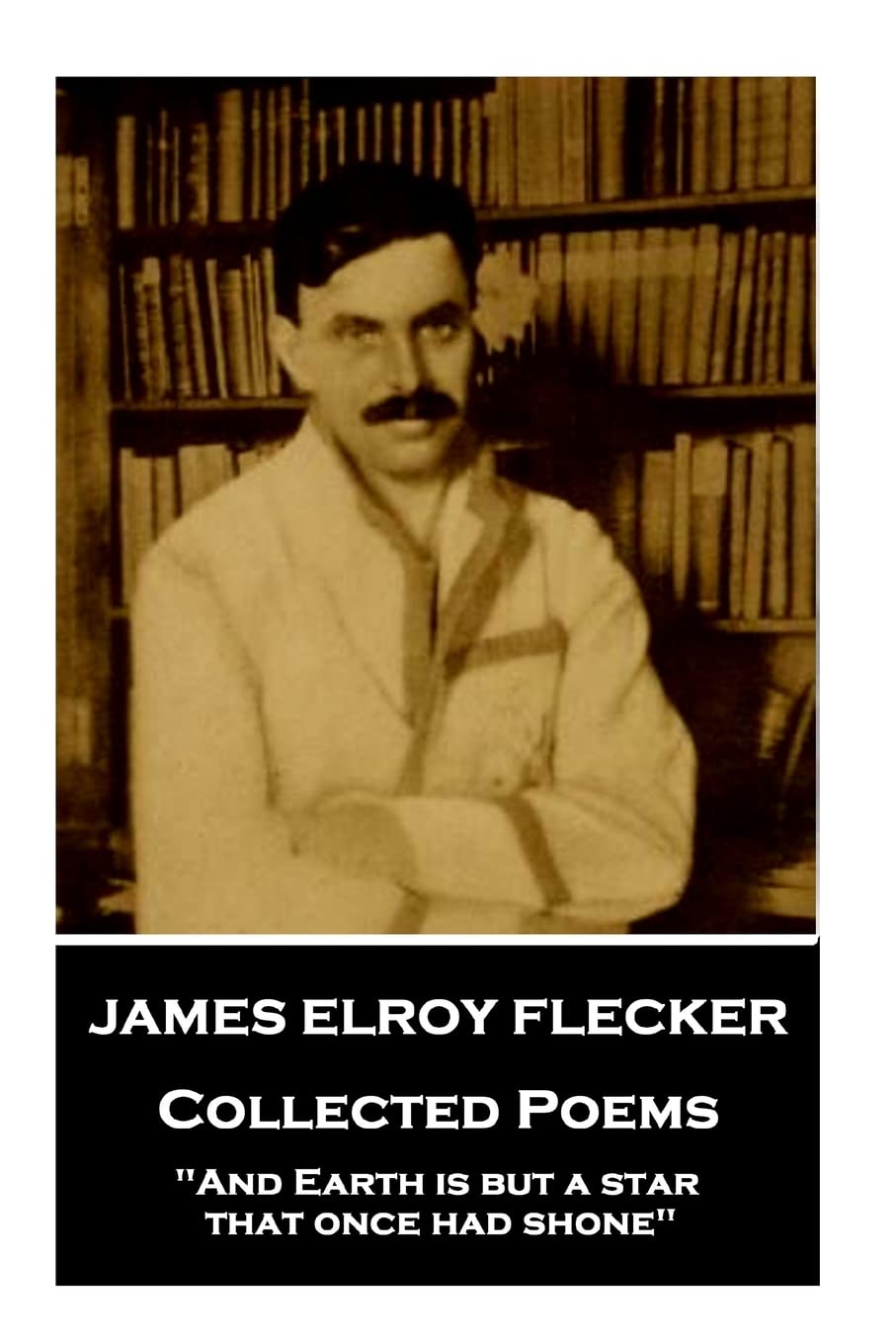 James Elroy Flecker - Collected Poems: "And Earth is but a star, that once had shone"