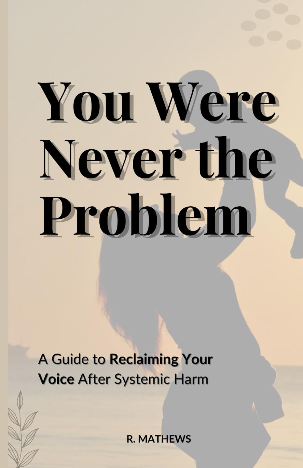 You Were Never the Problem: A Guide to Reclaiming Your Voice After Systemic Harm