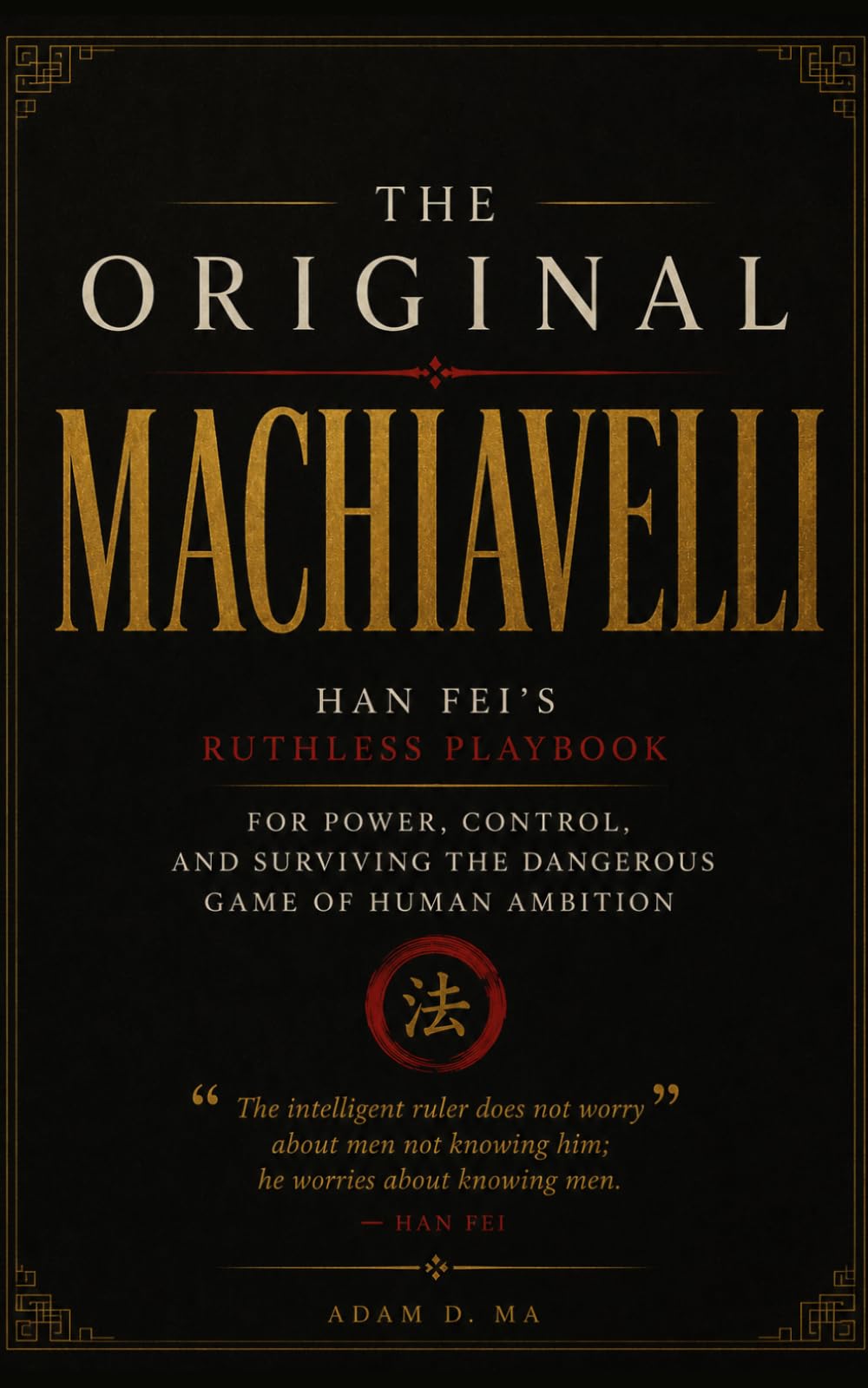 The Original Machiavelli: Han Fei's Ruthless Playbook for Power, Control, and Surviving the Dangerous Game of Human Ambition: The ancient Chinese precursor to Machiavelli.