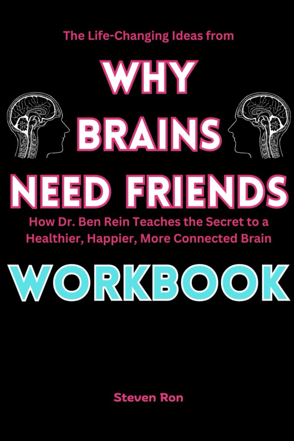 The Life-Changing Ideas from Why Brains Need Friends Workbook: How Dr. Ben Rein Teaches the Secret to a Healthier, Happier, More Connected Brain