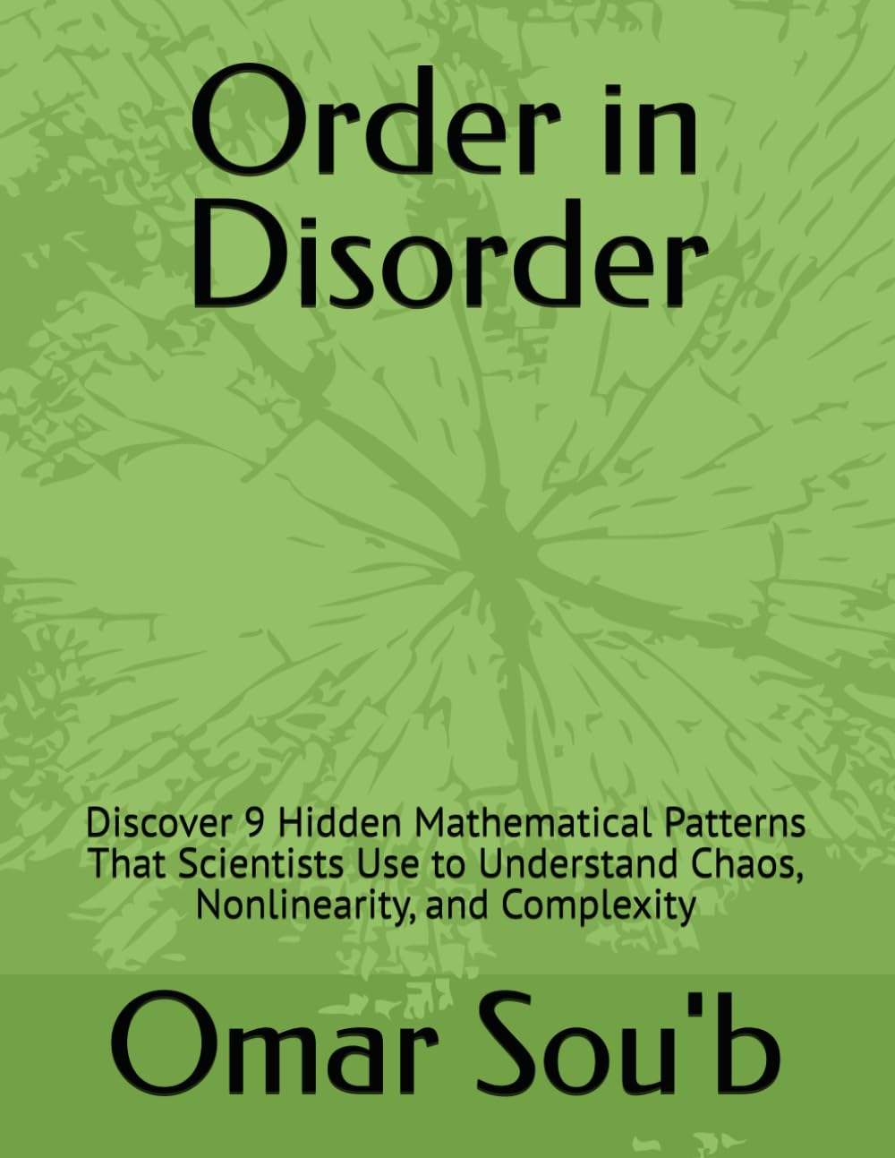Order in Disorder: Discover 9 Hidden Mathematical Patterns That Scientists Use to Understand Chaos, Nonlinearity, and Complexity