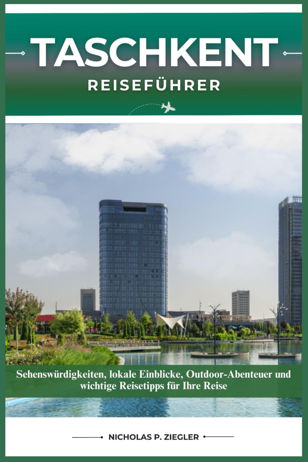 TASCHKENT REISEFÜHRER: Sehenswürdigkeiten, lokale Einblicke, Outdoor-Abenteuer und wichtige Reisetipps für Ihre Reise