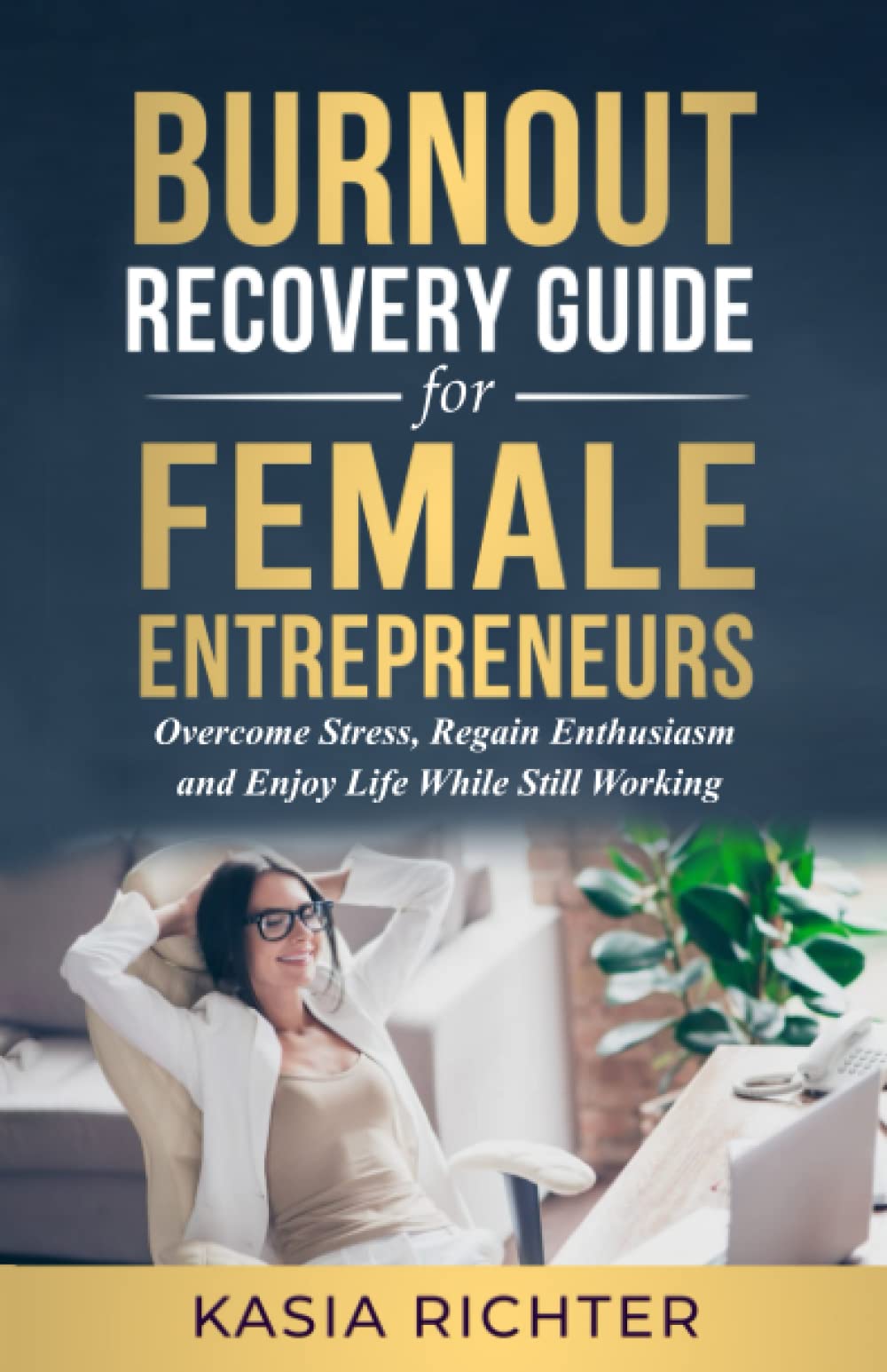 Burnout Recovery Guide For Female Entrepreneurs: Overcome Stress, Regain Enthusiasm, And Enjoy Life While Still Working