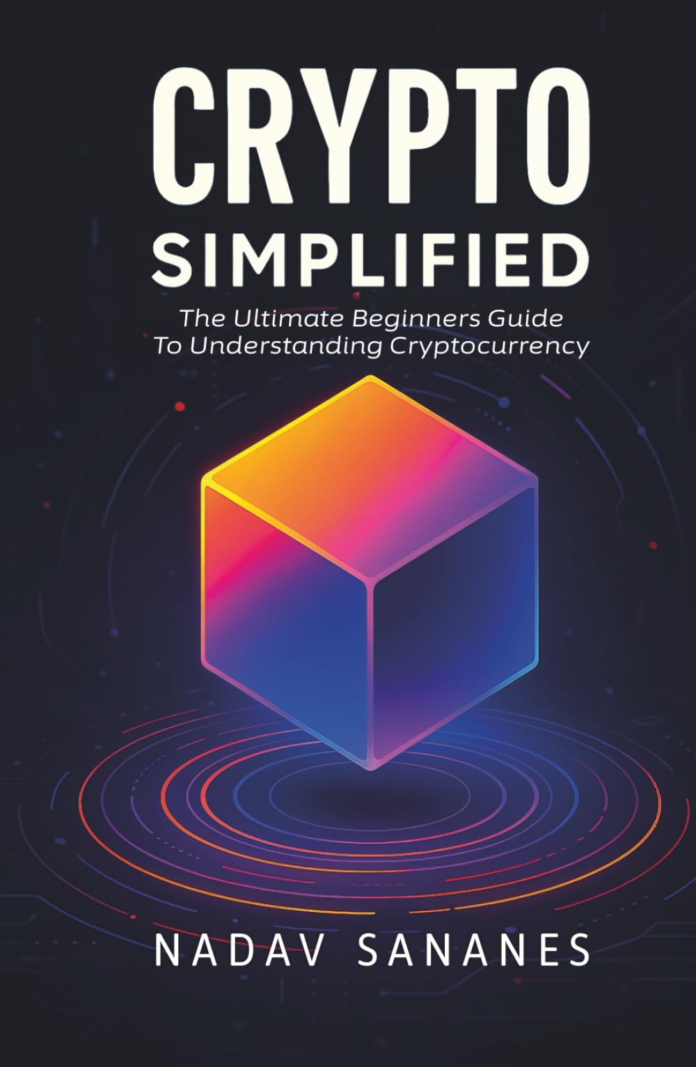 Crypto Simplified: The Ultimate Beginners Guide To Understanding Cryptocurrency