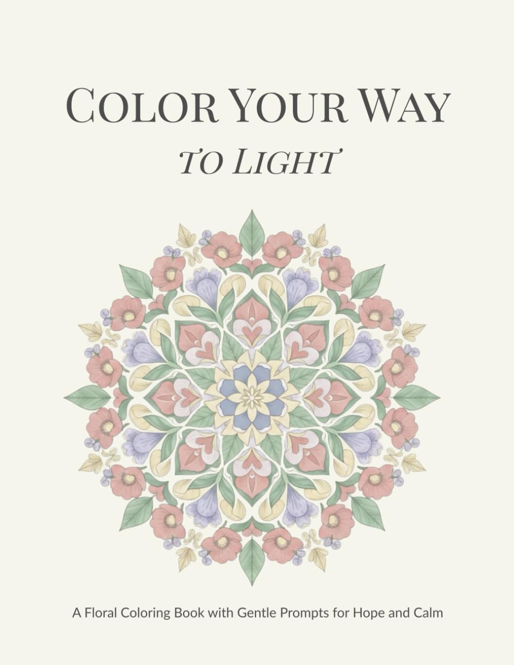 Color Your Way to Light: A Floral Coloring Book with Gentle Prompts for Hope and Calm (The Gentle Bloom Coloring Series)