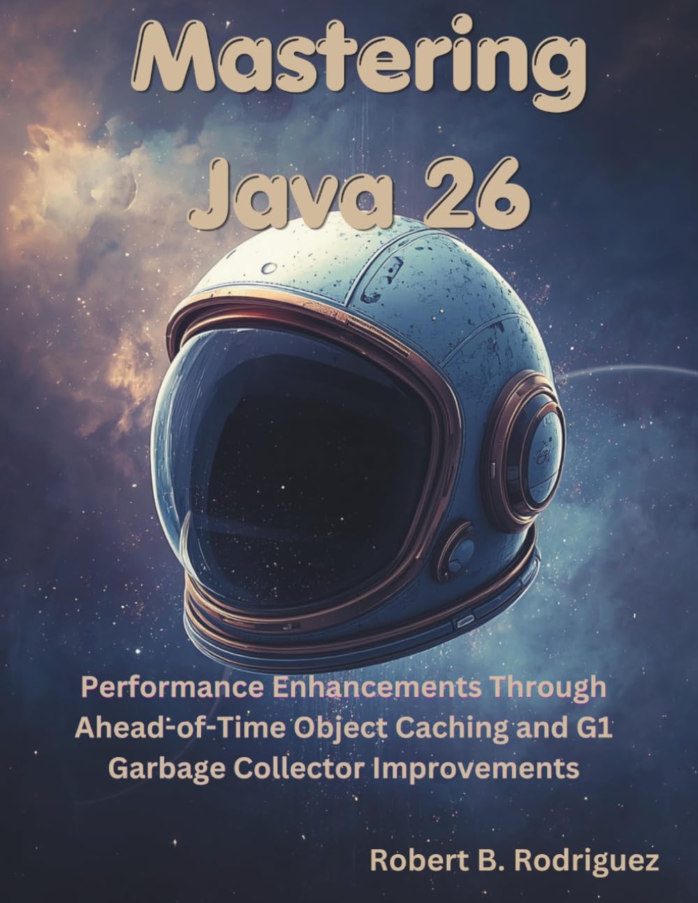 Mastering Java 26: Performance Enhancements Through Ahead-of-Time Object Caching and G1 Garbage Collector Improvements (The Great Minds)