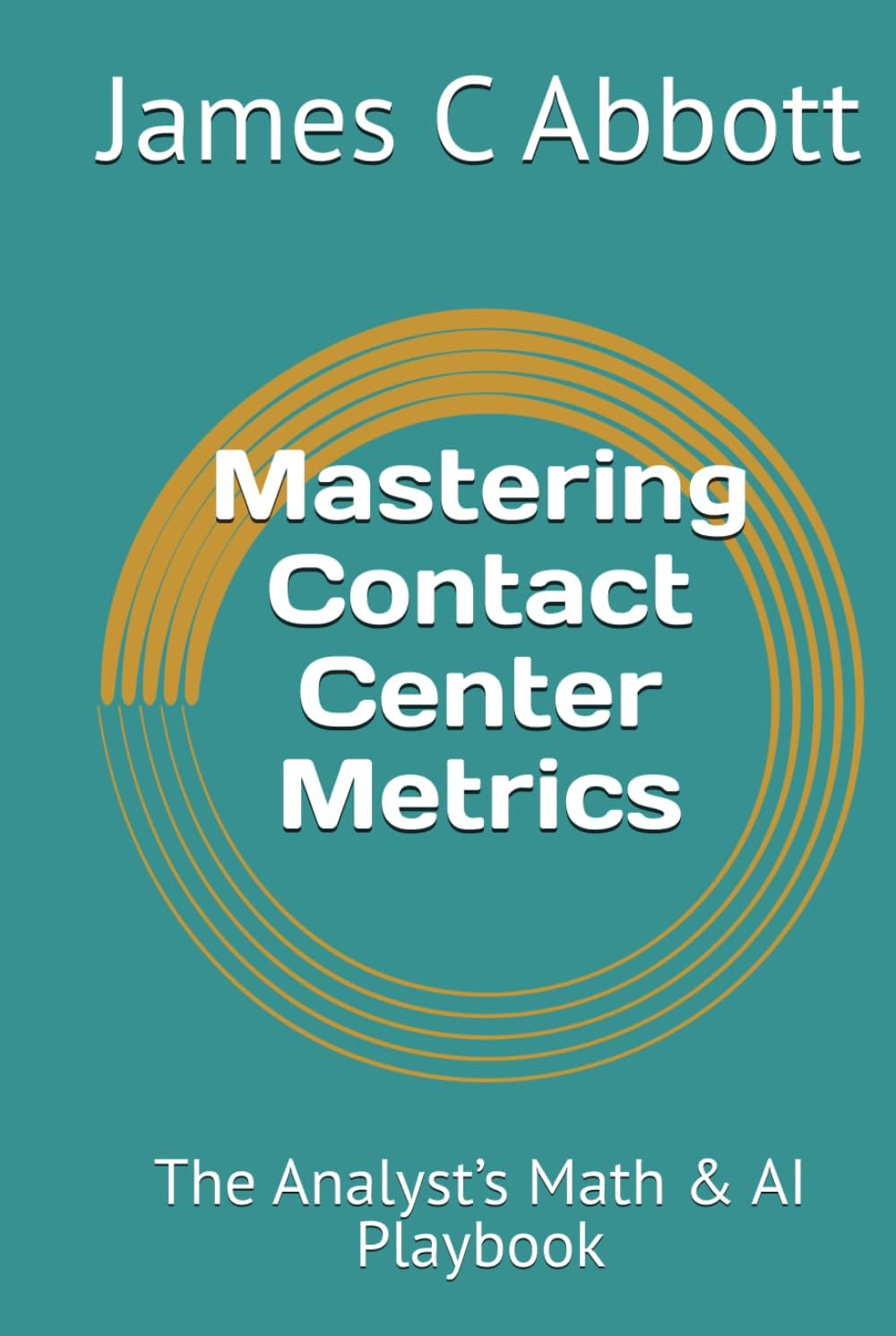 Mastering Contact Center Metrics: The Analyst’s Math & AI Playbook (The Contact Center Excellence Series)