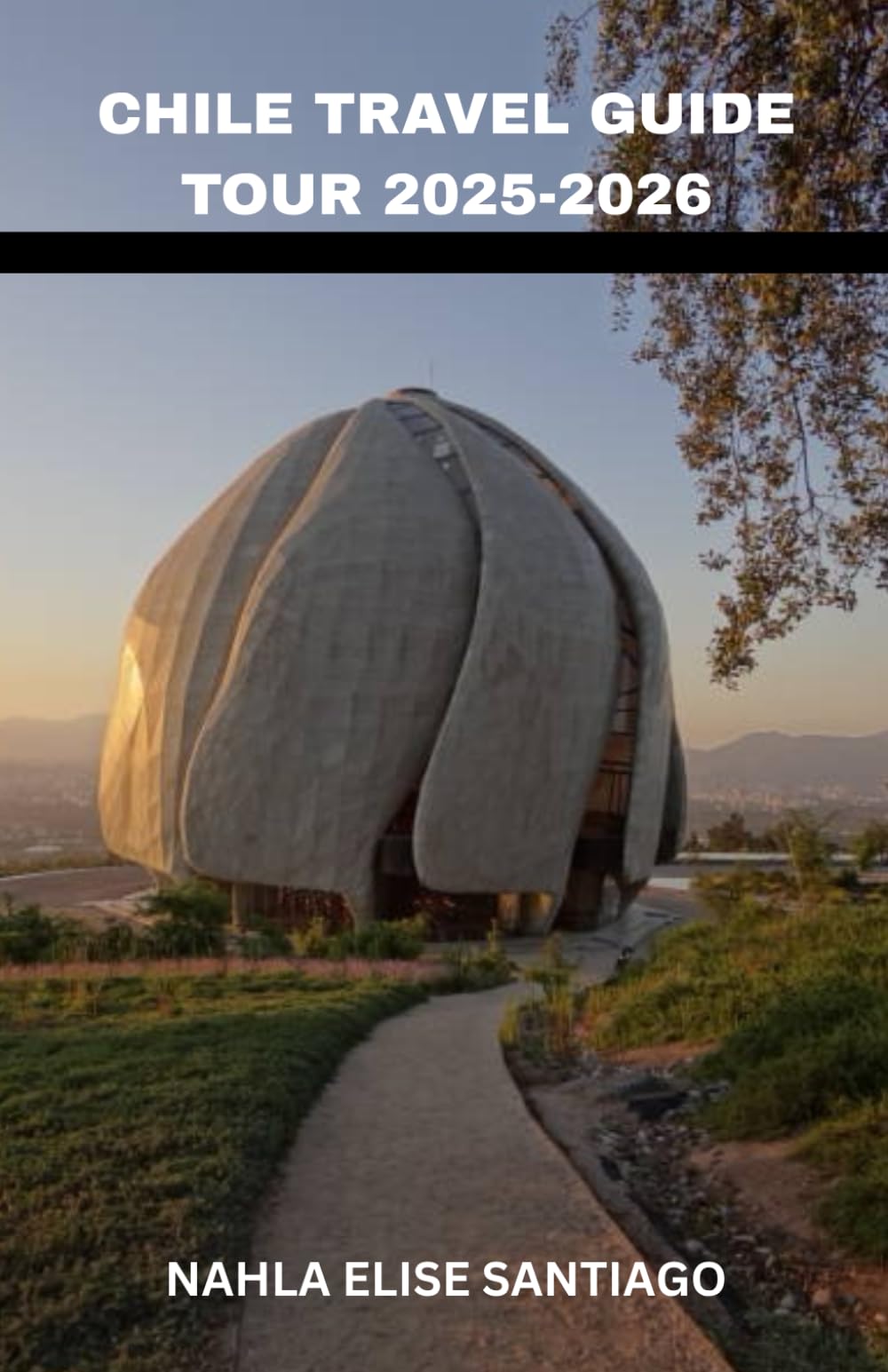 CHILE TRAVEL GUIDE TOUR 2025-2026: The Stargazing Skies of the Atacama to the Glaciers of Patagonia: A Ribbon of Wonders From Moai to Mountains, ... to Snowy Peaks, and Every Color In Between.