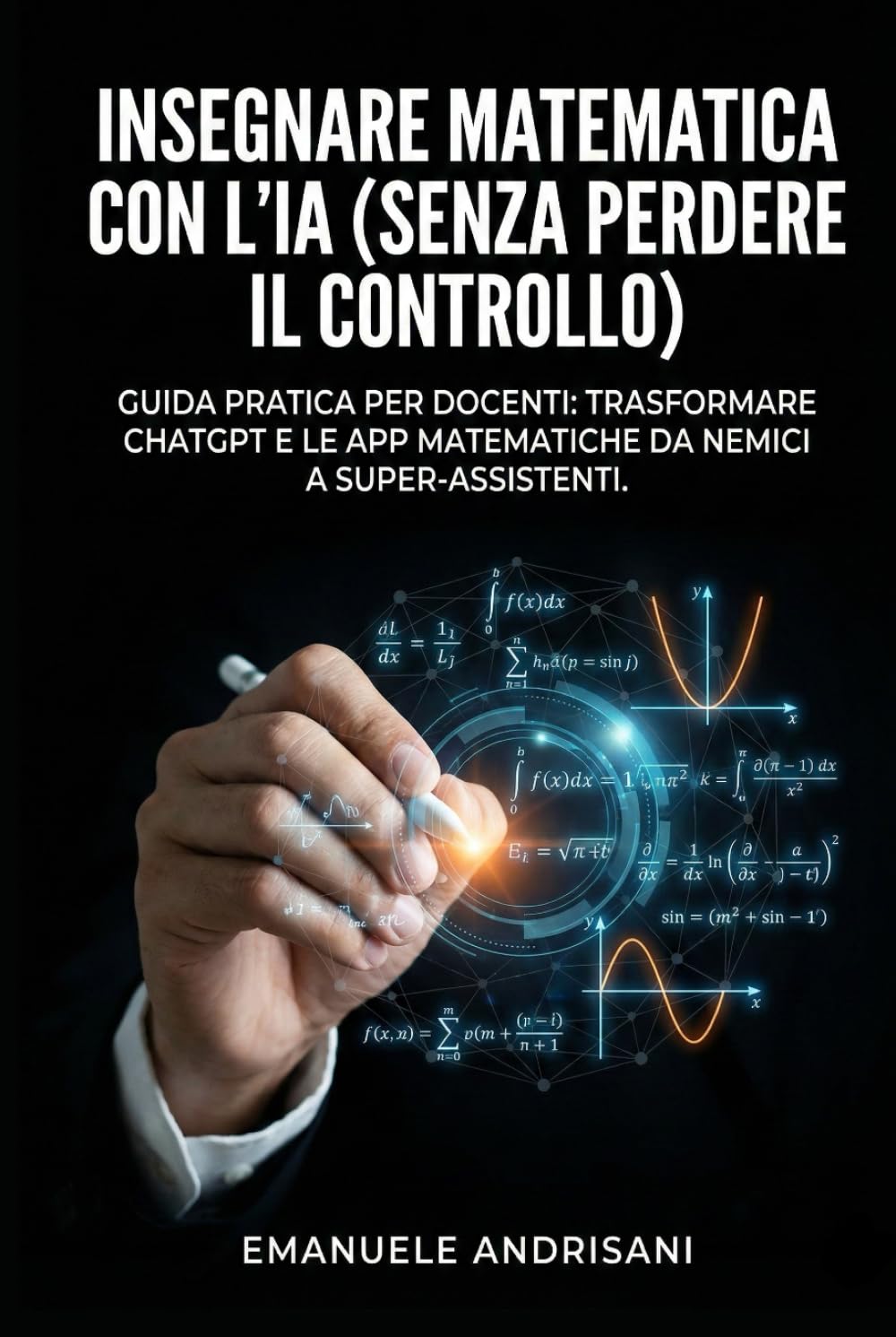 INSEGNARE MATEMATICA CON L'IA (SENZA PERDERE IL CONTROLLO): Guida pratica per docenti: trasformare ChatGPT e le App matematiche da nemici a super-assistenti.