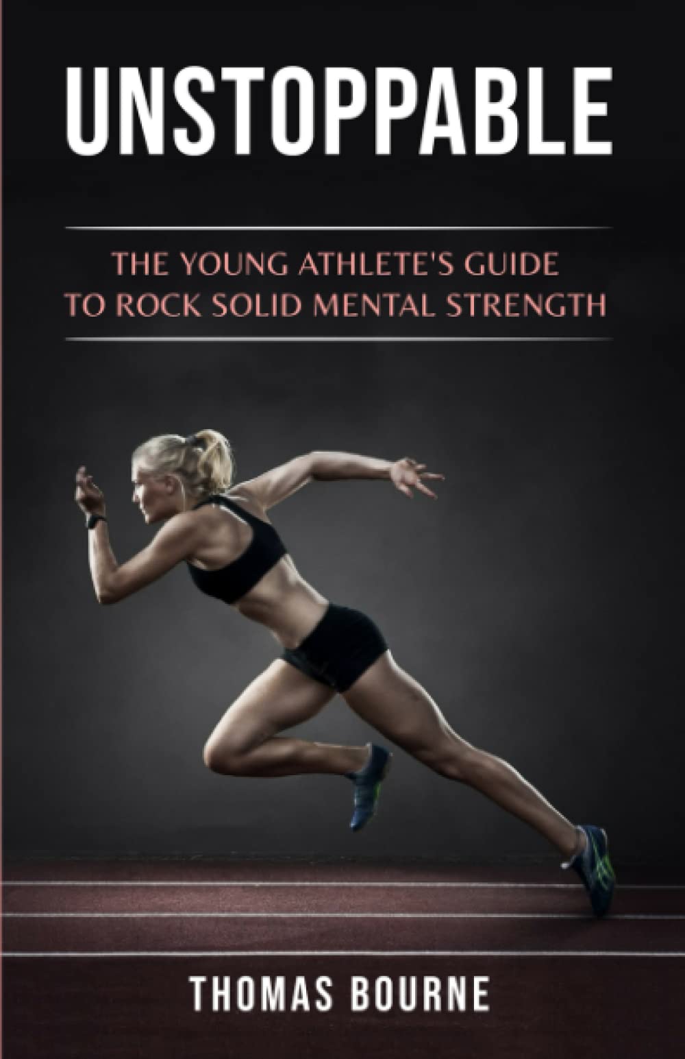 Unstoppable: The young athlete's guide to rock solid mental strength
