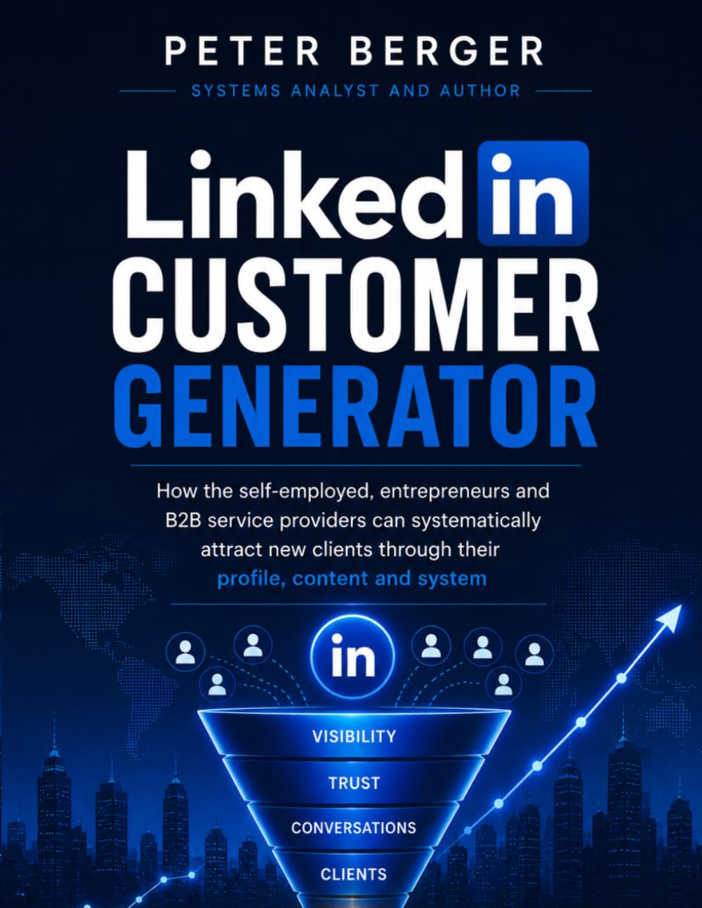 LinkedIn Customer Generator: How the self-employed, entrepreneurs and B2B service providers can systematically attract new clients through their profile, and system
