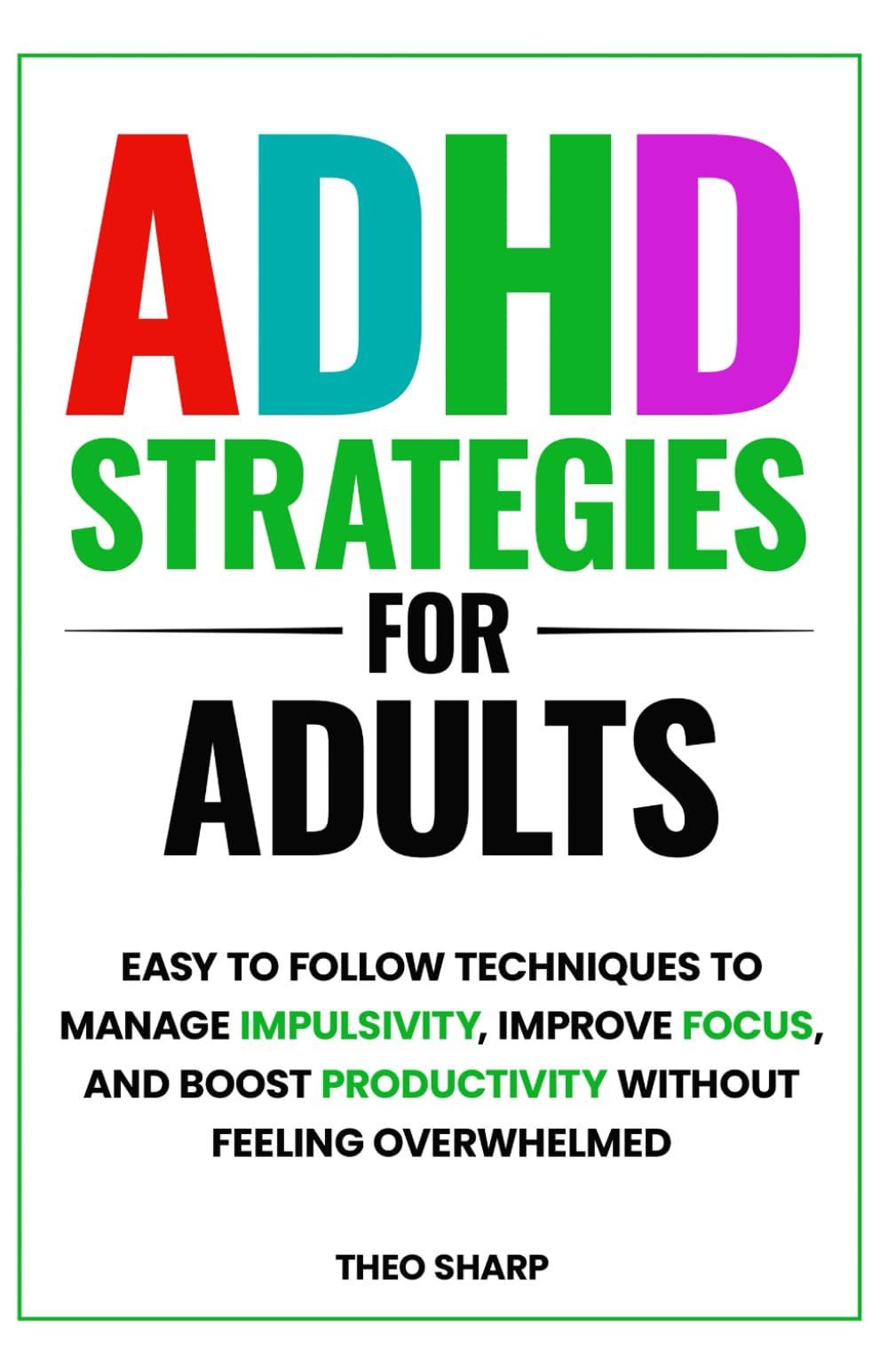 ADHD STRATEGIES FOR ADULTS: EASY TO FOLLOW TECHNIQUES TO MANAGE IMPULSIVITY, IMPROVE FOCUS, AND BOOST PRODUCTIVITY WITHOUT FEELING OVERWHELMED