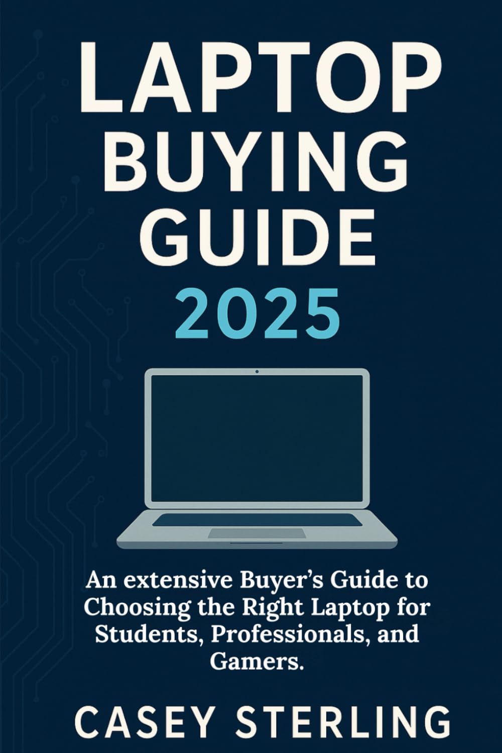 LAPTOP BUYING GUIDE 2025: An extensive Buyer’s Guide to Choosing the Right Laptop for Students, Professionals, and Gamers (Ultimate Laptop Buyer's Guide series)
