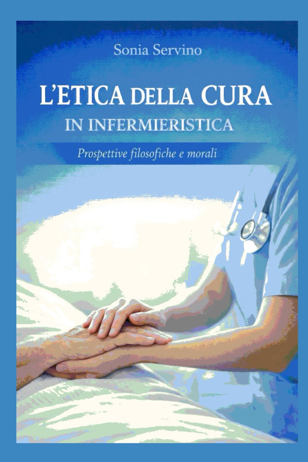 L’ETICA DELLA CURA IN INFERMIERISTICA: Fondamenti etici e antropologici della pratica assistenziale