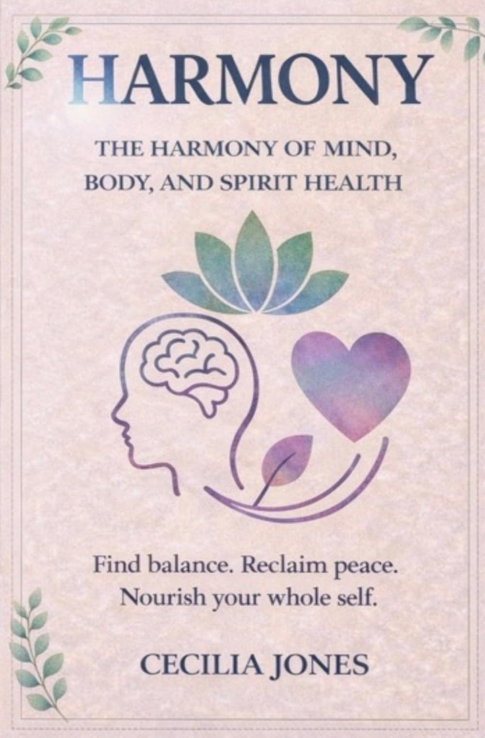 The Harmony of Mind, Body, and Spirit: Find balance. Reclaim peace. Nourish your whole self.