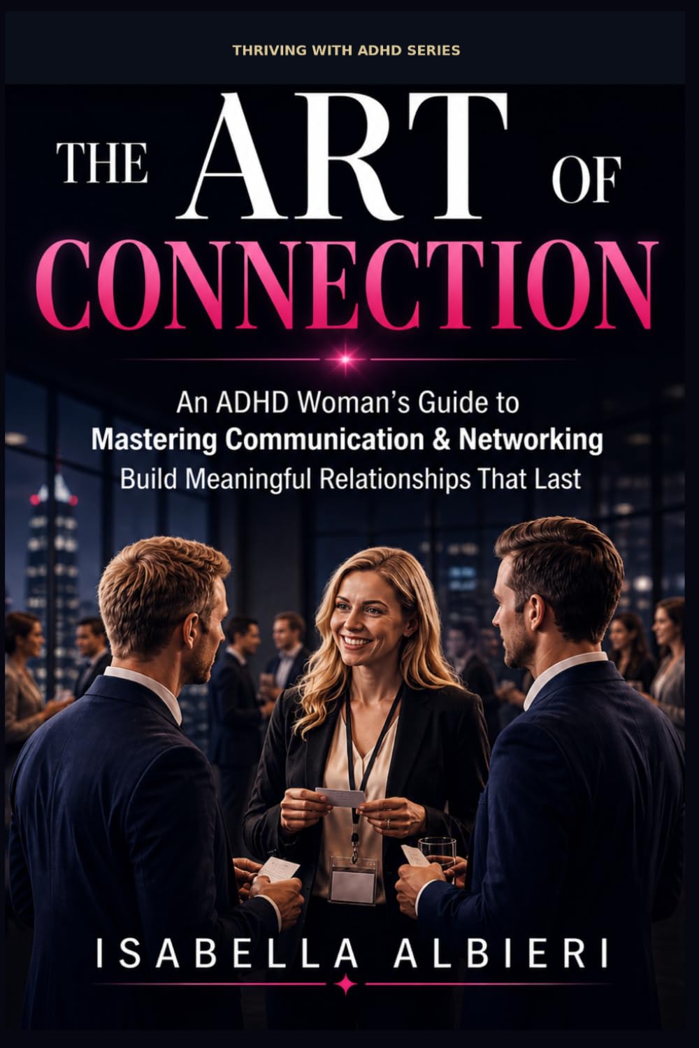 Thriving with ADHD: The Art of Connection : An ADHD Woman's Guide to Mastering Communication, Authentic Networking, and Building Relationships that Last.