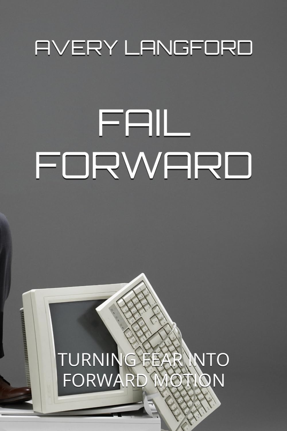 FAIL FORWARD: TURNING FEAR INTO FORWARD MOTION