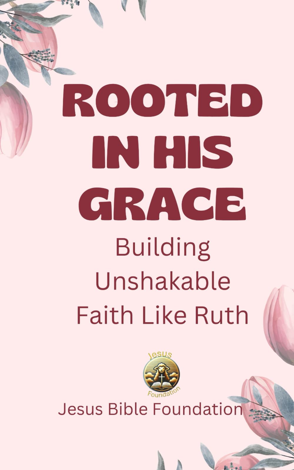 Rooted in His Grace: Building Unshakable Faith Like Ruth