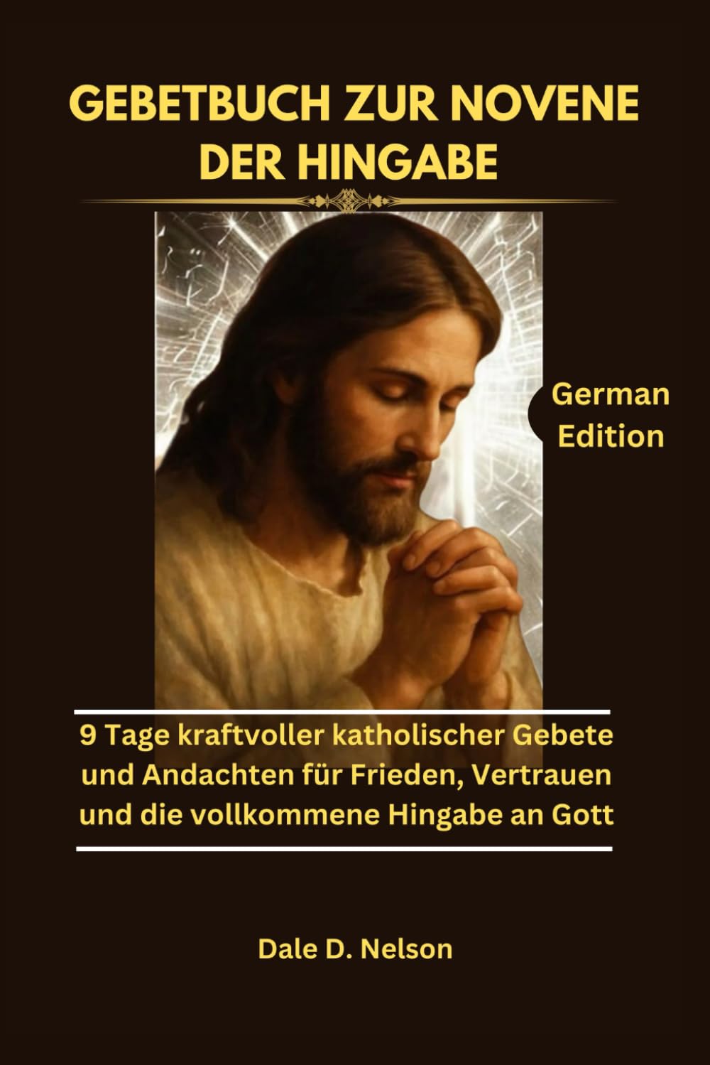 GEBETBUCH ZUR NOVENE DER HINGABE: 9 Tage kraftvoller katholischer Gebete und Andachten für Frieden, Vertrauen und die vollkommene Hingabe an Gott