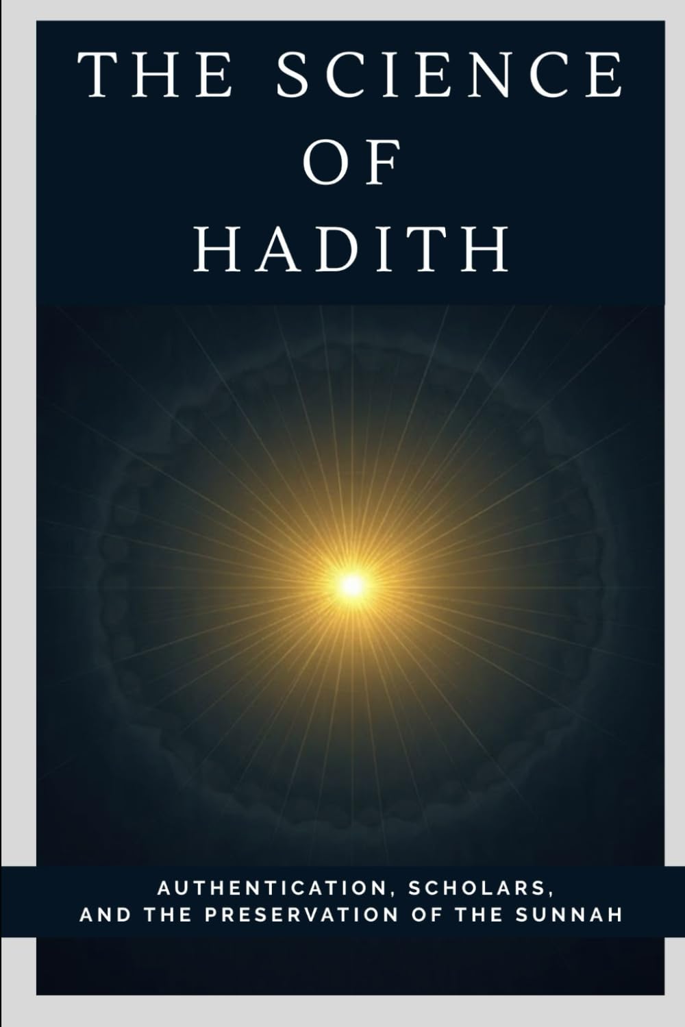 The Science of Hadith: Authentication, Scholars, and the Preservation of the Sunnah (Early Islamic History Collection)