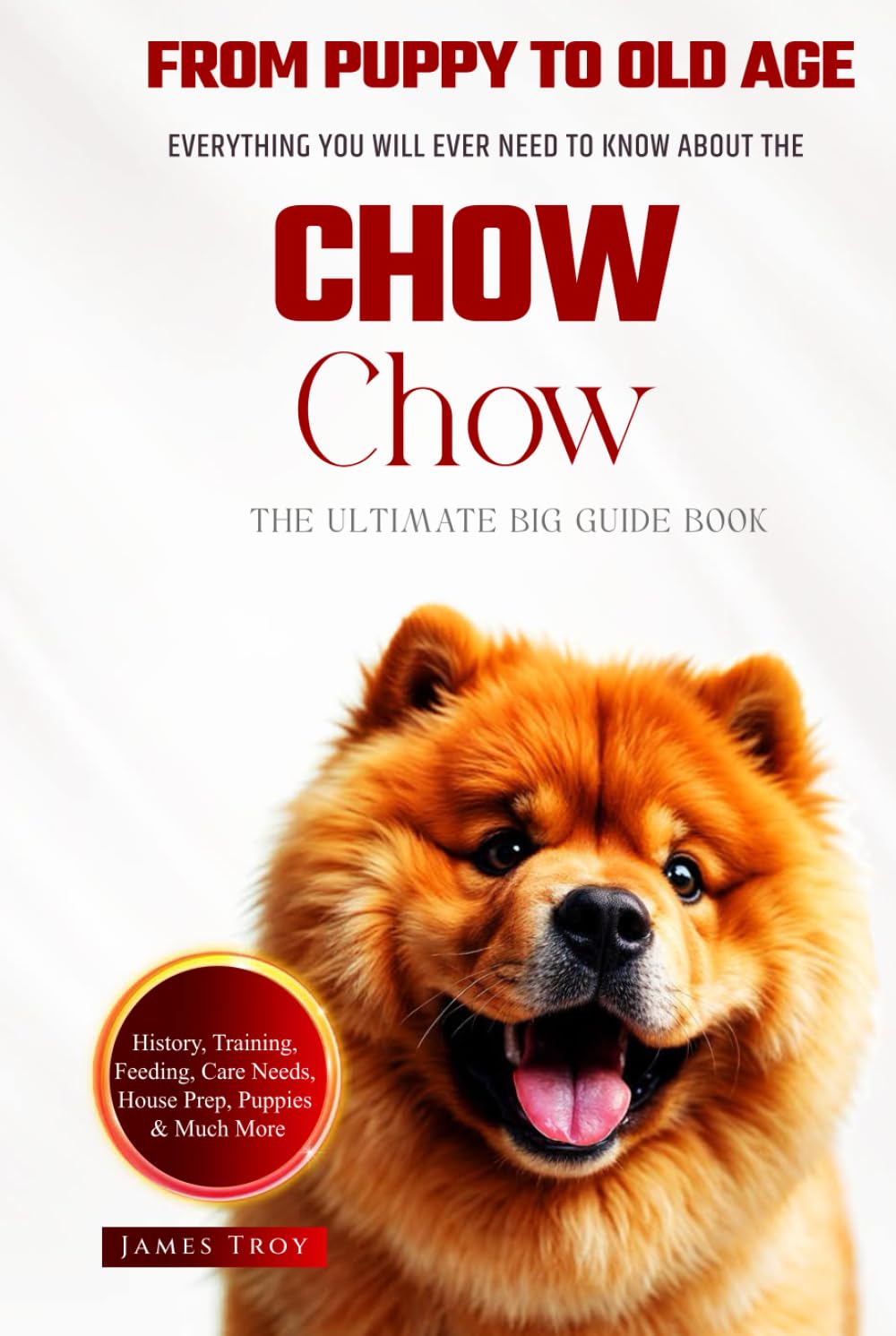 The Ultimate Chow Chow Big Guide: Everything You Will Ever Need To Know About The Chow Chow Book