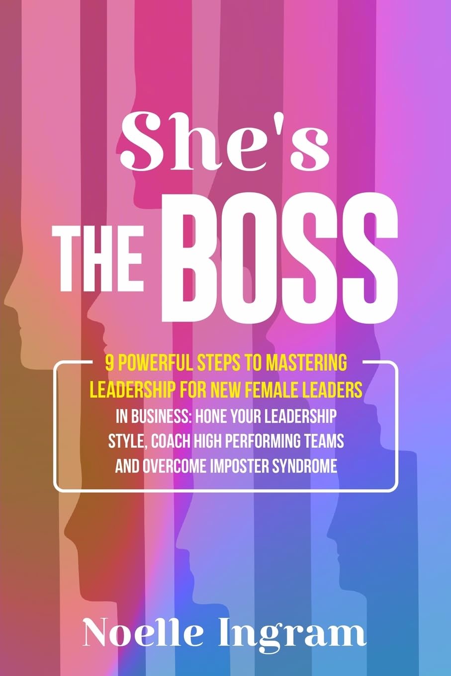She's The Boss: 9 Powerful Steps To Mastering Leadership For New Female Leaders In Business; Hone Your Leadership Style, Coach High Performing Teams ... Teams and Overcome Imposter Syndrome