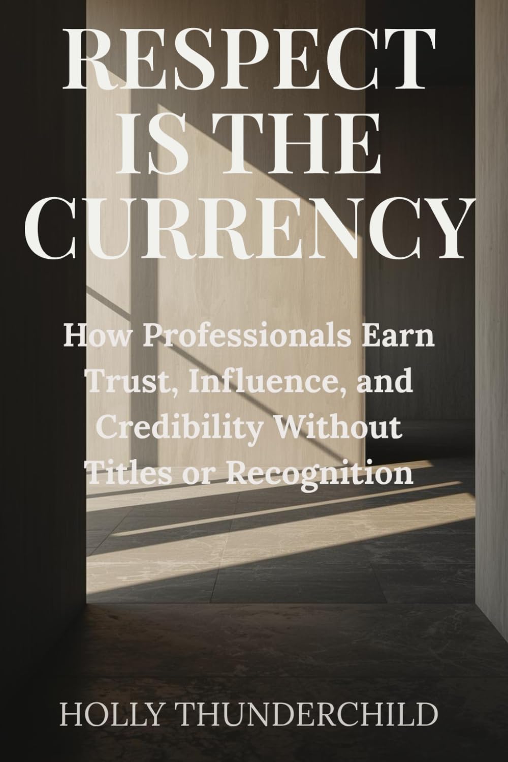Respect is the Currency: How Professionals Earn Trust, Influence, and Credibility Without Titles or Recognition