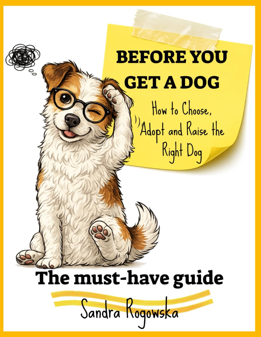 MUST-HAVE GUIDE BEFORE YOU GET A DOG: How to Choose, Adopt and Raise the Right Dog