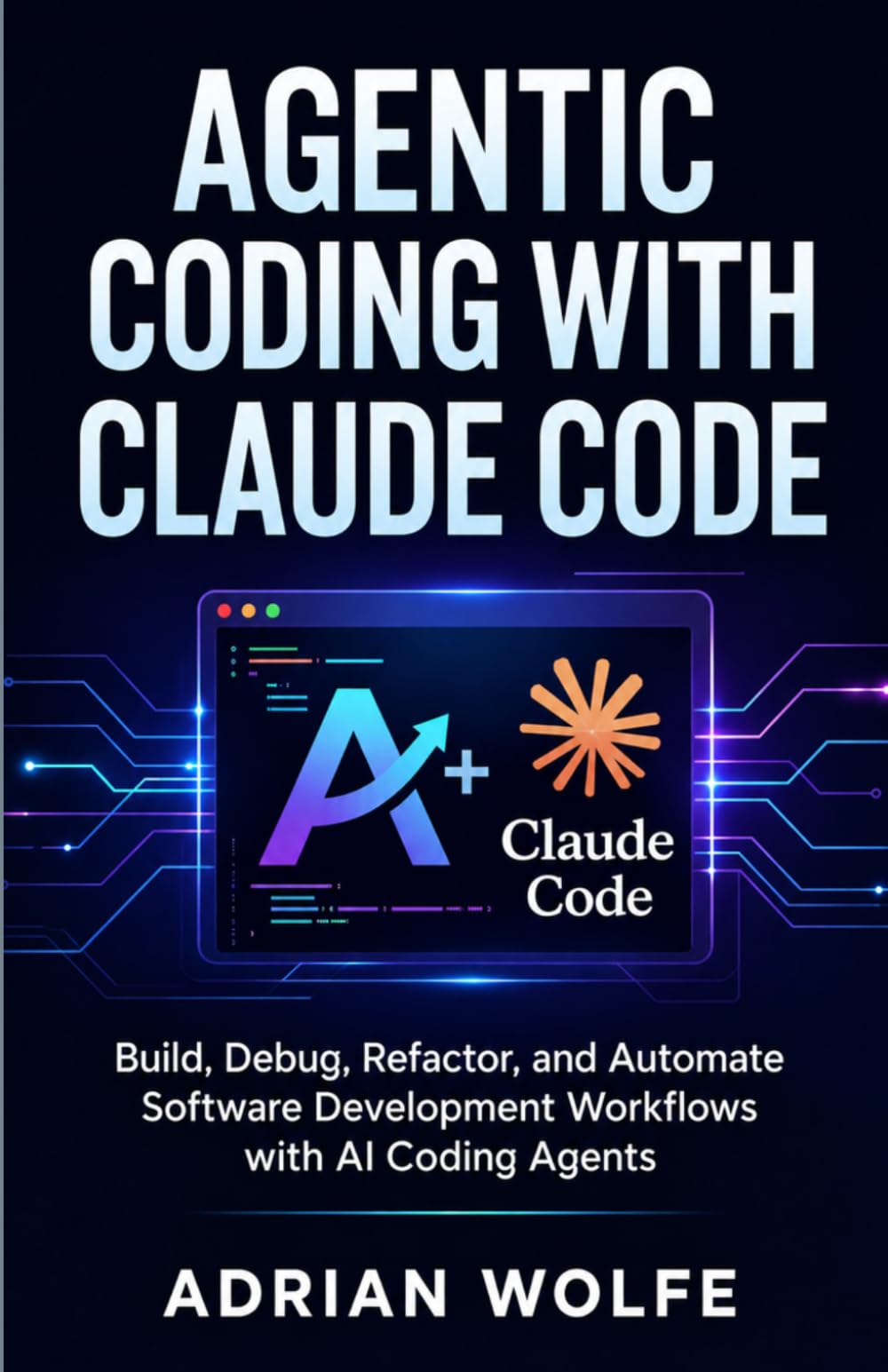 Agentic Coding with Claude Code: Build, Debug, Refactor, and Automate Software Development Workflows with AI Coding Agents