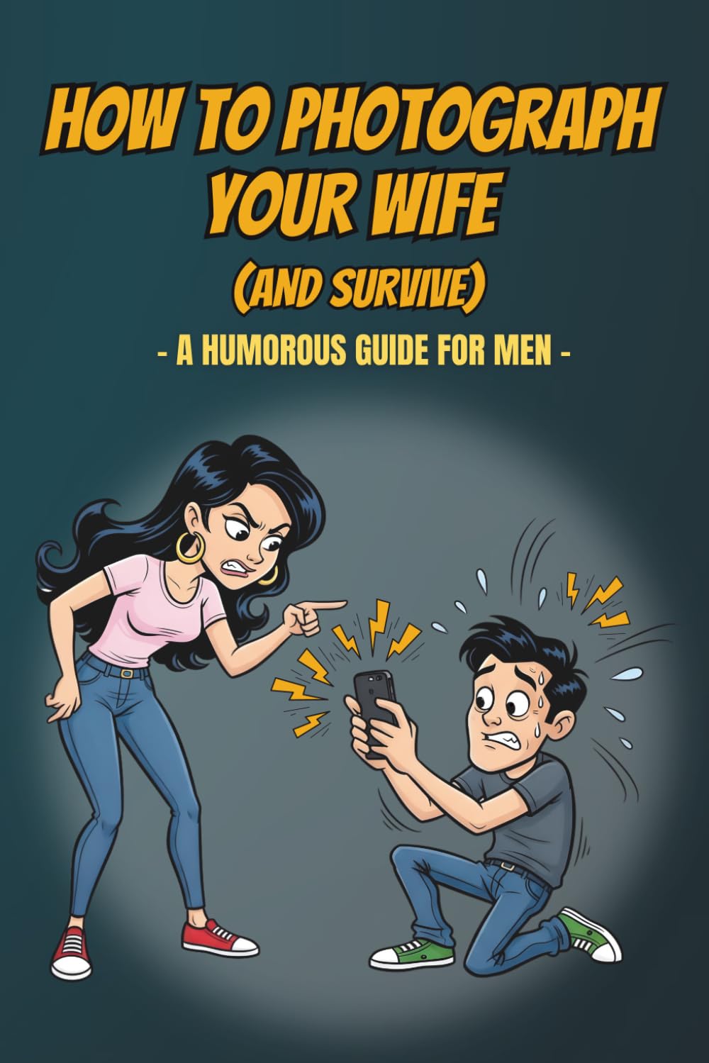 HOW TO PHOTOGRAPH YOUR WIFE (AND SURVIVE): A Not-So-Serious Guide for Husbands, Boyfriends and Brave Men with a Camera